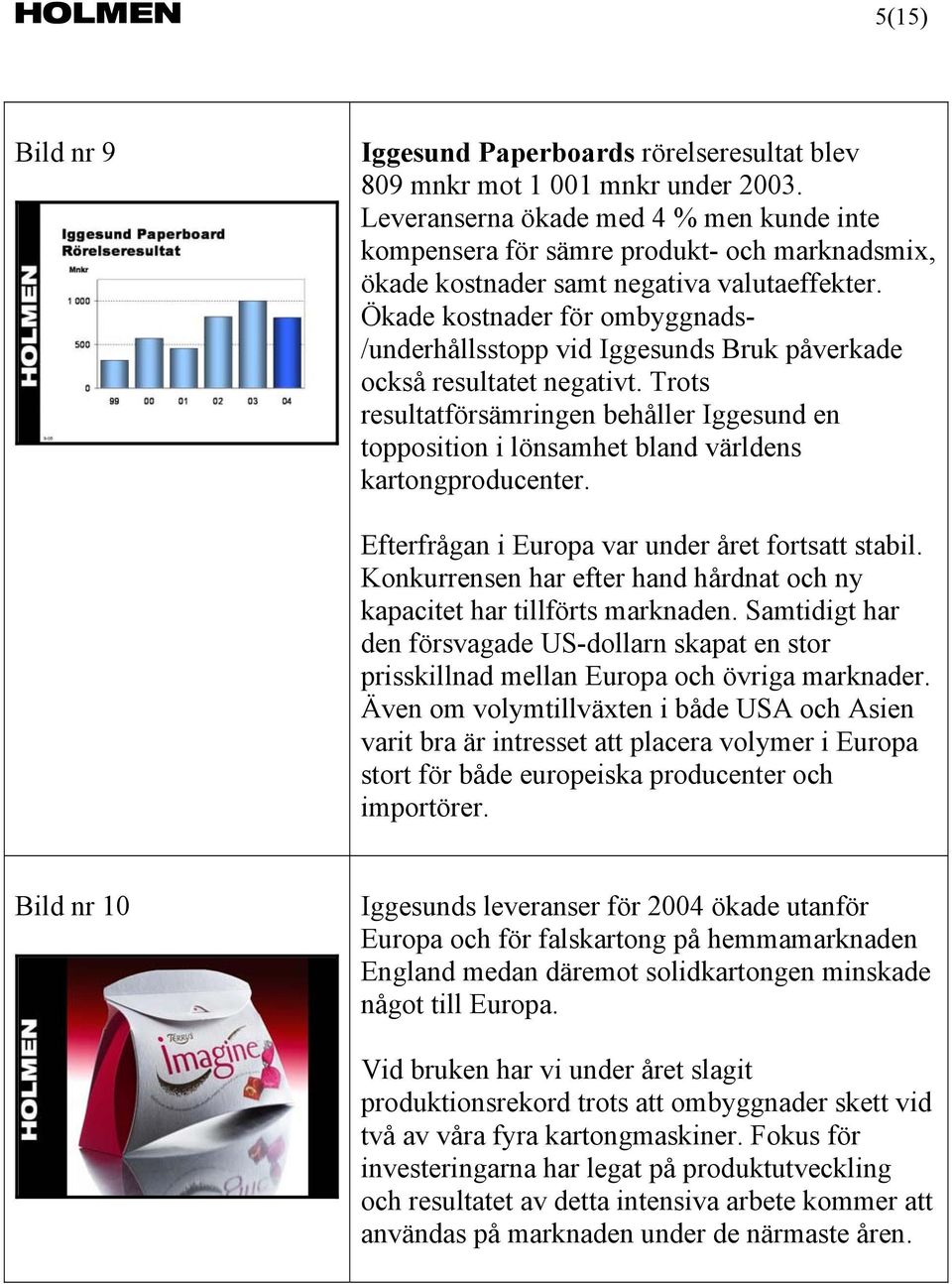 Ökade kostnader för ombyggnads- /underhållsstopp vid Iggesunds Bruk påverkade också resultatet negativt.