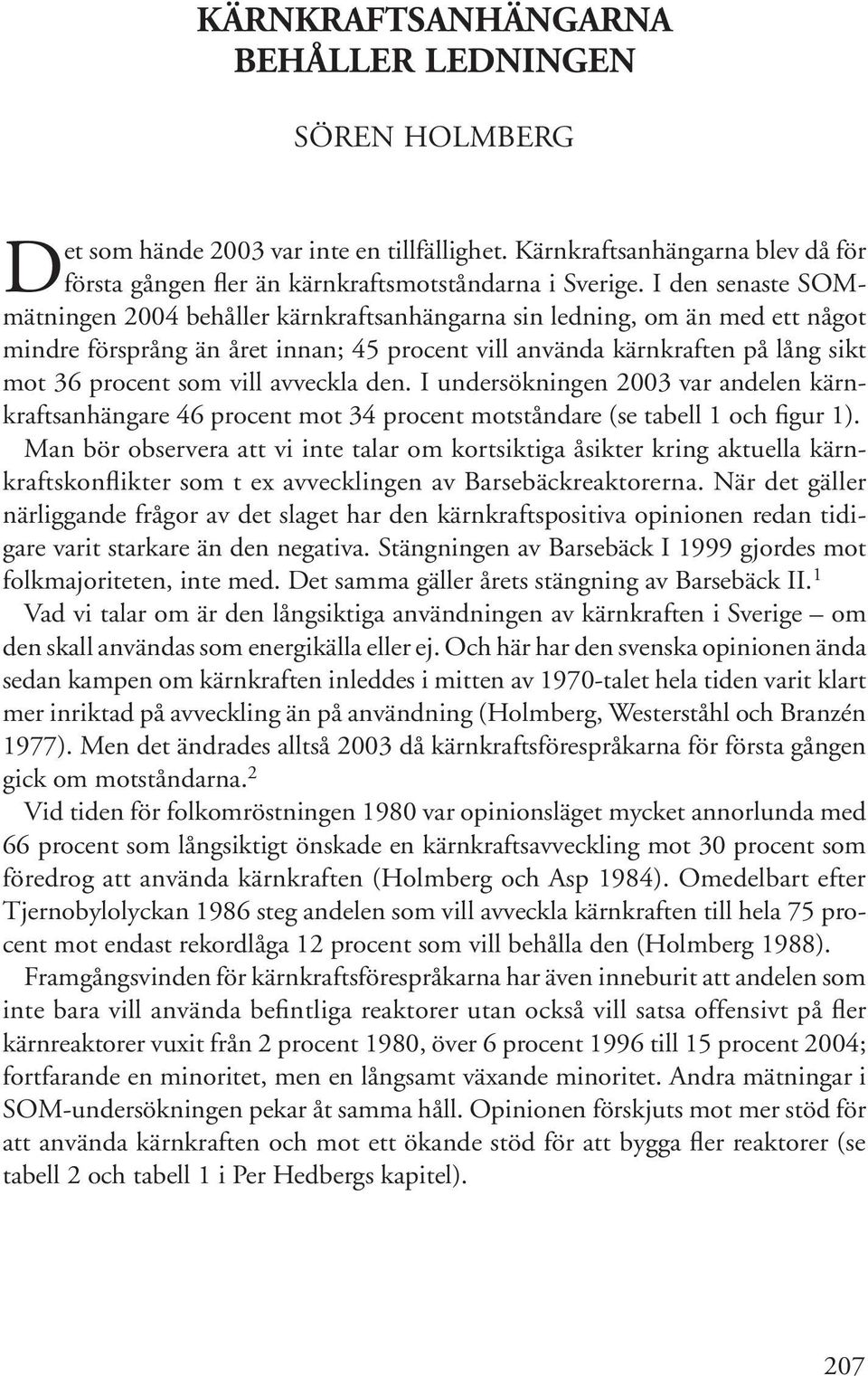 I den senaste SOMmätningen 2004 behåller kärnkraftsanhängarna sin ledning, om än med ett något mindre försprång än året innan; 45 procent vill använda kärnkraften på lång sikt mot 36 procent som vill