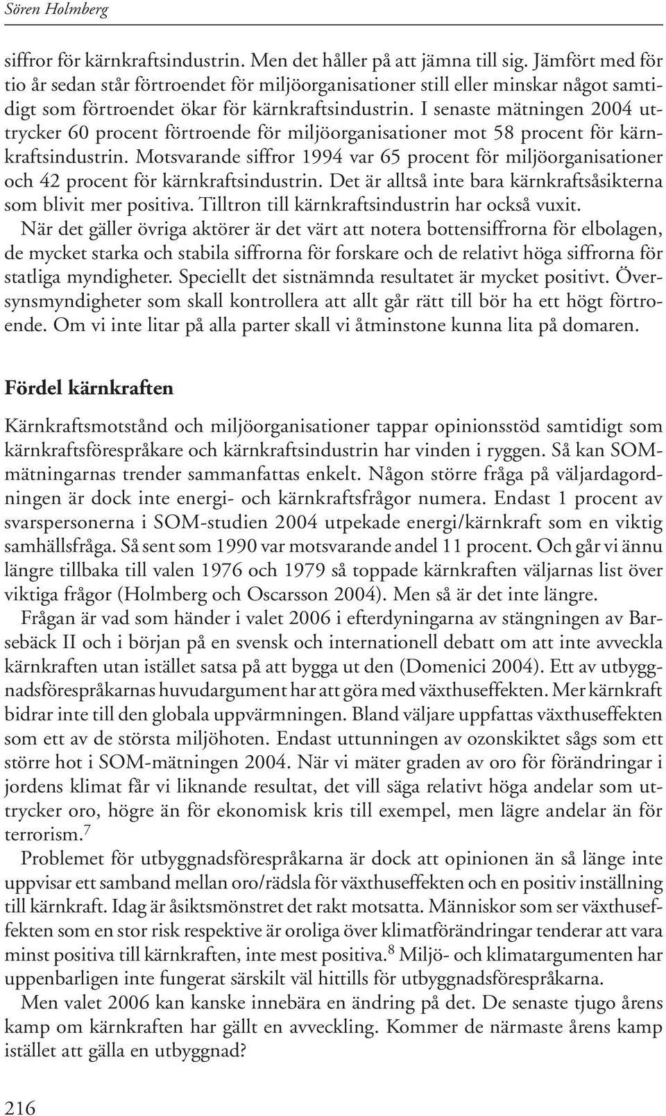 I senaste mätningen 2004 uttrycker 60 procent förtroende för miljöorganisationer mot 58 procent för kärnkraftsindustrin.