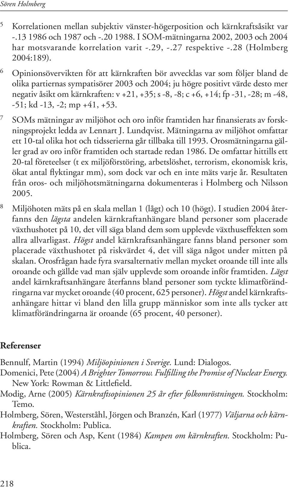 6 Opinionsövervikten för att kärnkraften bör avvecklas var som följer bland de olika partiernas sympatisörer 2003 och 2004; ju högre positivt värde desto mer negativ åsikt om kärnkraften: v +21, +35;