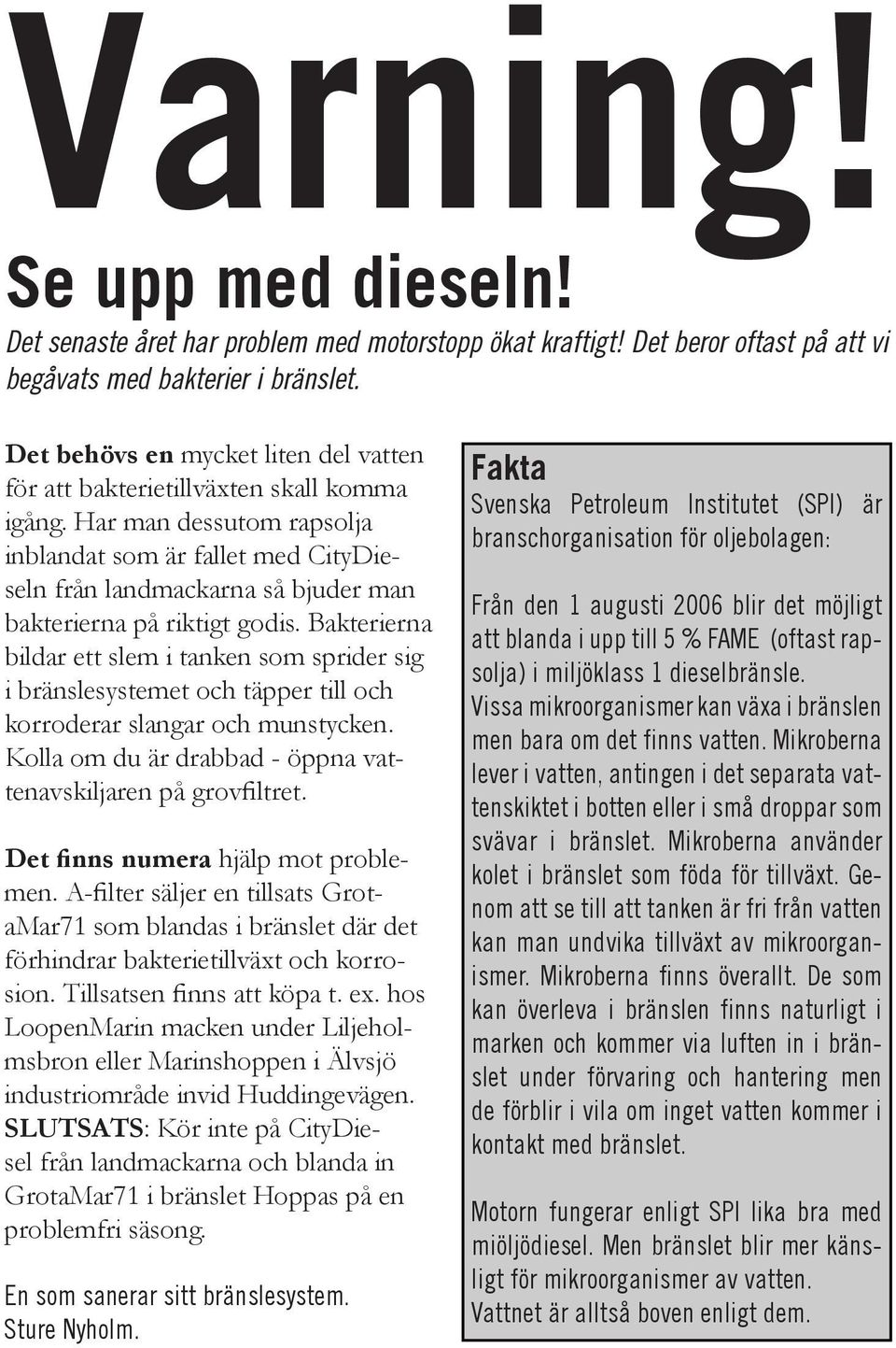 Har man dessutom rapsolja inblandat som är fallet med CityDieseln från landmackarna så bjuder man bakterierna på riktigt godis.