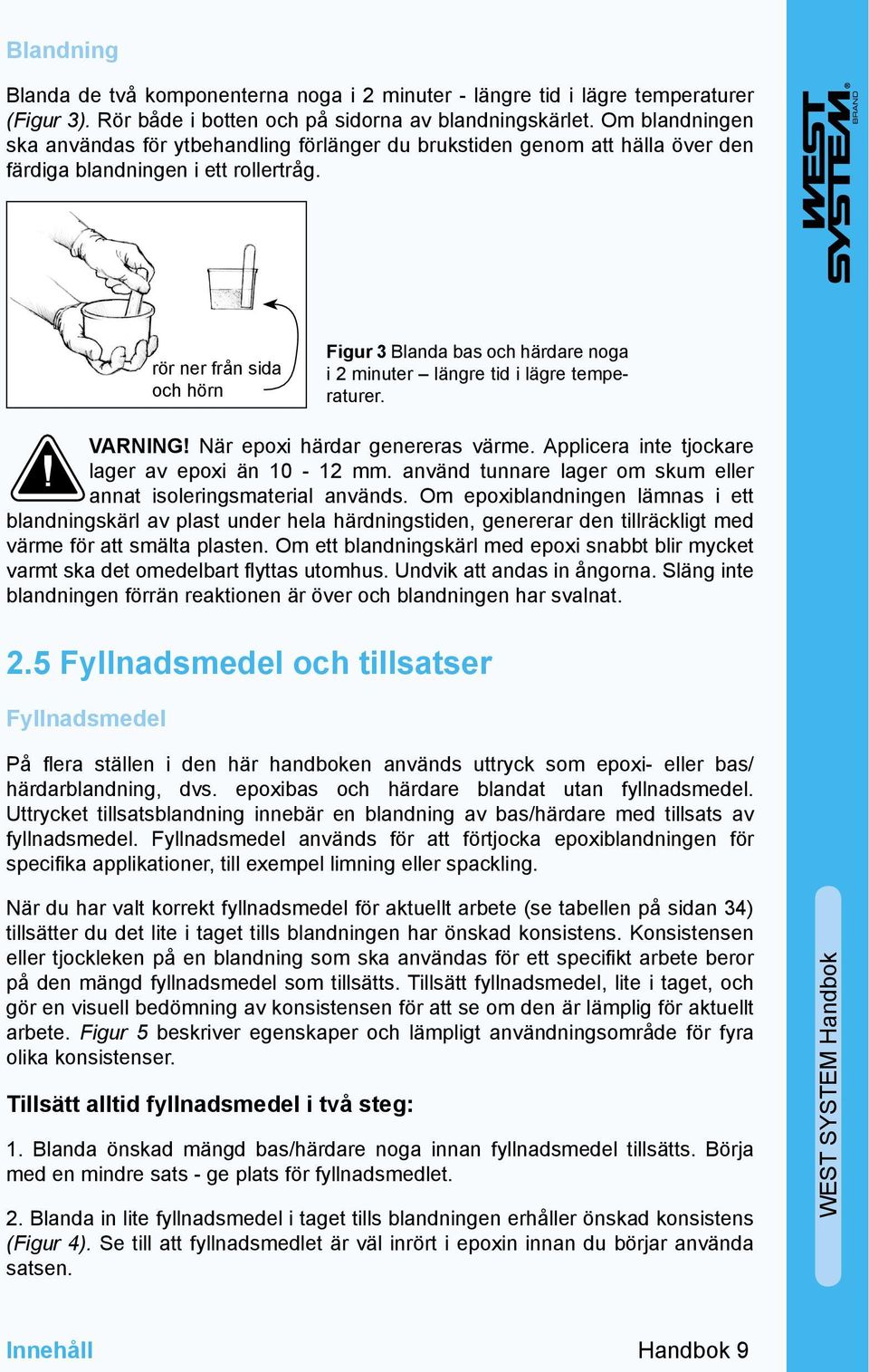 rör ner från sida och hörn Figur 3 Blanda bas och härdare noga i 2 minuter längre tid i lägre temperaturer. VARNING! När epoxi härdar genereras värme.