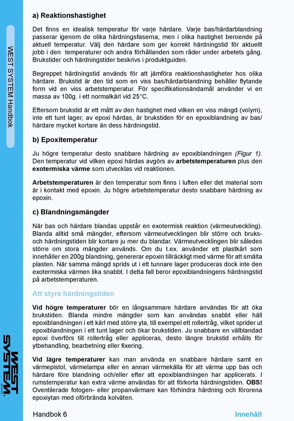 Begreppet härdningstid används för att jämföra reaktionshastigheter hos olika härdare. Brukstid är den tid som en viss bas/härdarblandning behåller flytande form vid en viss arbetstemperatur.