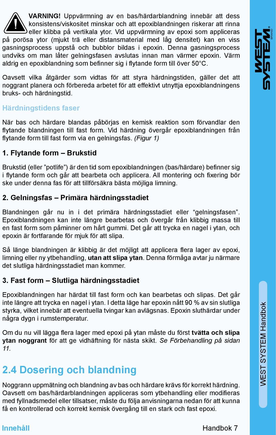 Denna gasningsprocess undviks om man låter gelningsfasen avslutas innan man värmer epoxin. Värm aldrig en epoxiblandning som befinner sig i flytande form till över 50 C.