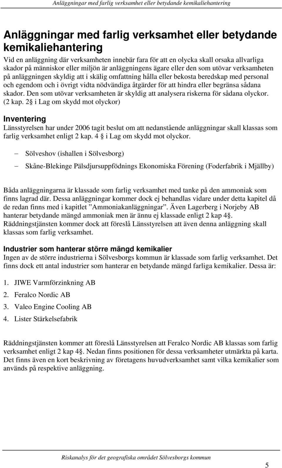 med personal och egendom och i övrigt vidta nödvändiga åtgärder för att hindra eller begränsa sådana skador. Den som utövar verksamheten är skyldig att analysera riskerna för sådana olyckor. (2 kap.