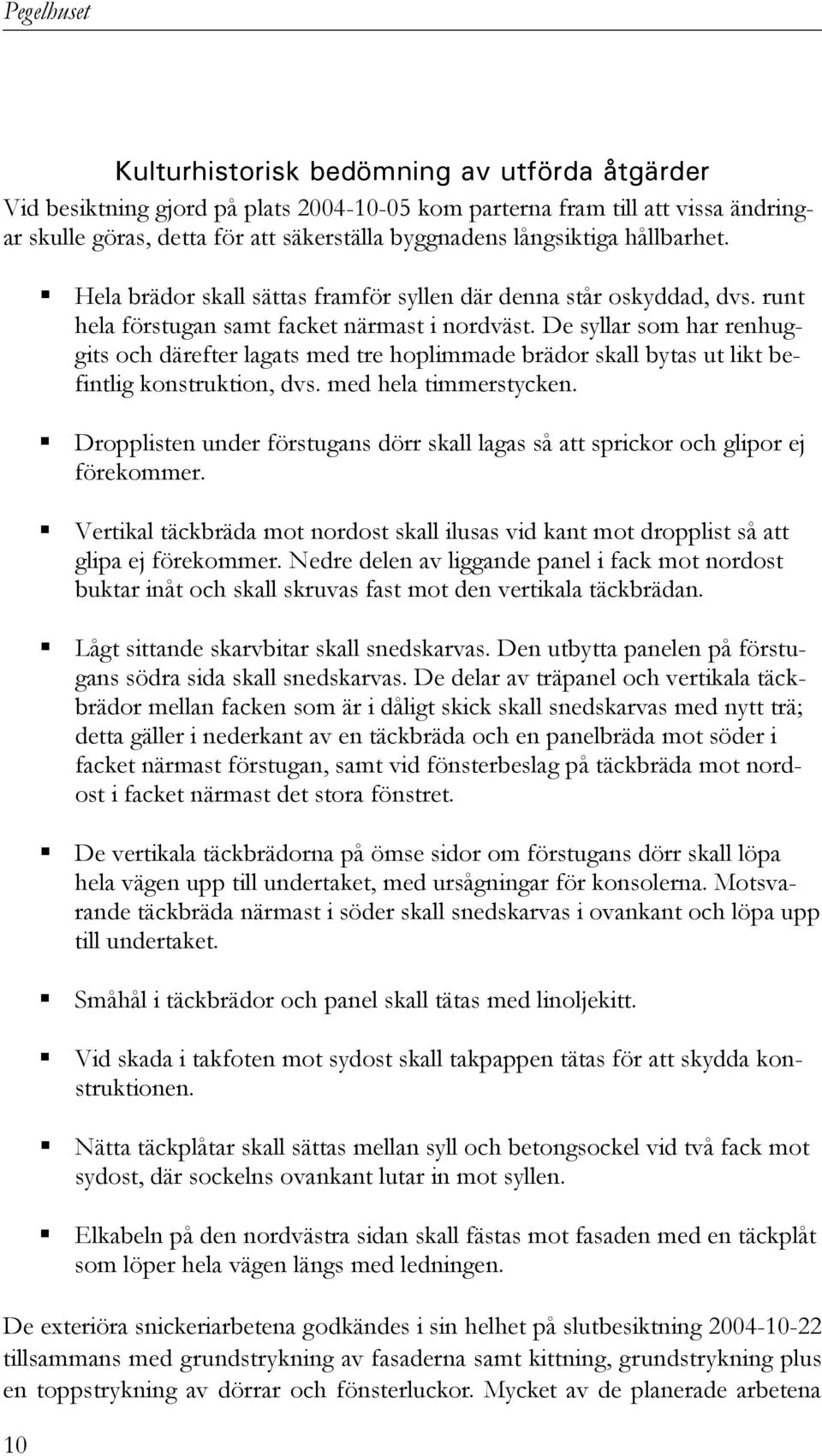 De syllar som har renhuggits och därefter lagats med tre hoplimmade brädor skall bytas ut likt befintlig konstruktion, dvs. med hela timmerstycken.