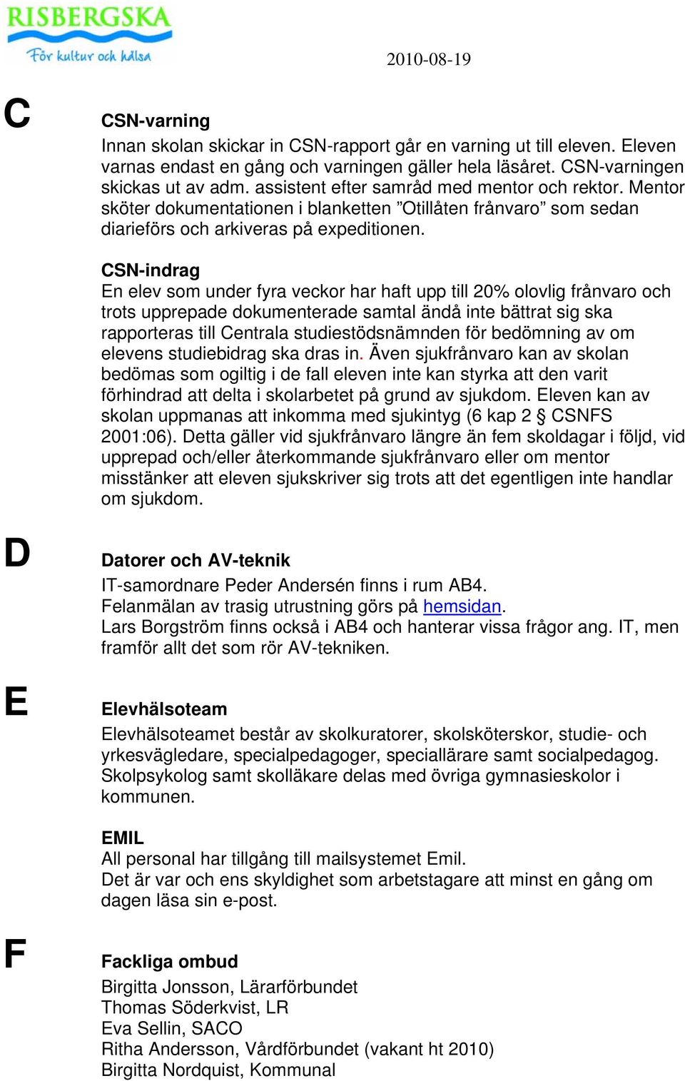 CSN-indrag En elev som under fyra veckor har haft upp till 20% olovlig frånvaro och trots upprepade dokumenterade samtal ändå inte bättrat sig ska rapporteras till Centrala studiestödsnämnden för