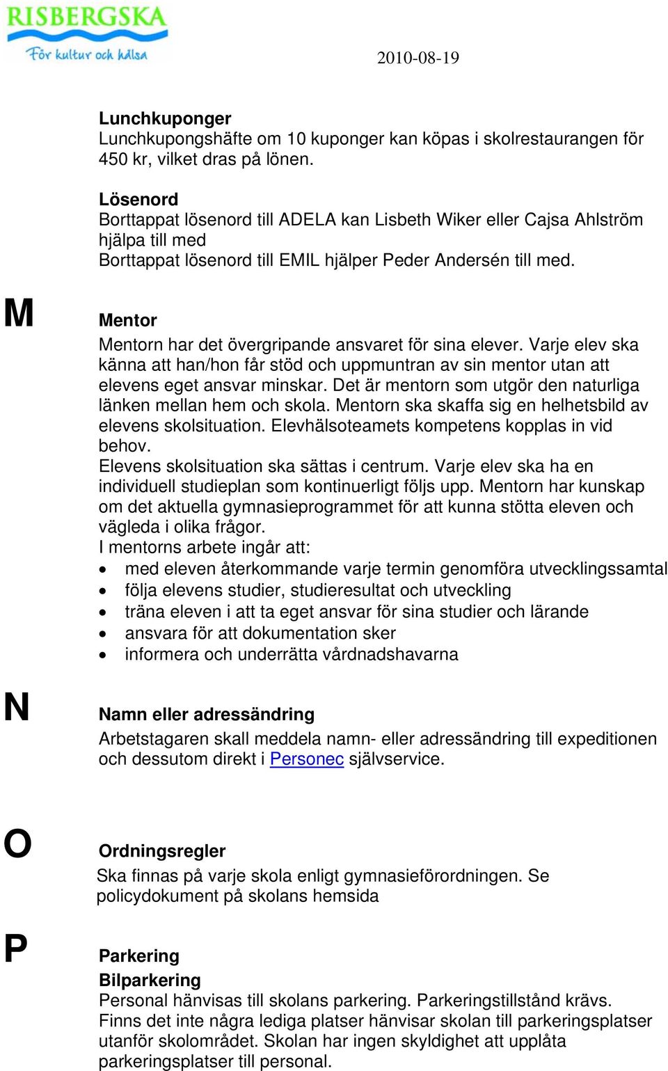 Mentor Mentorn har det övergripande ansvaret för sina elever. Varje elev ska känna att han/hon får stöd och uppmuntran av sin mentor utan att elevens eget ansvar minskar.