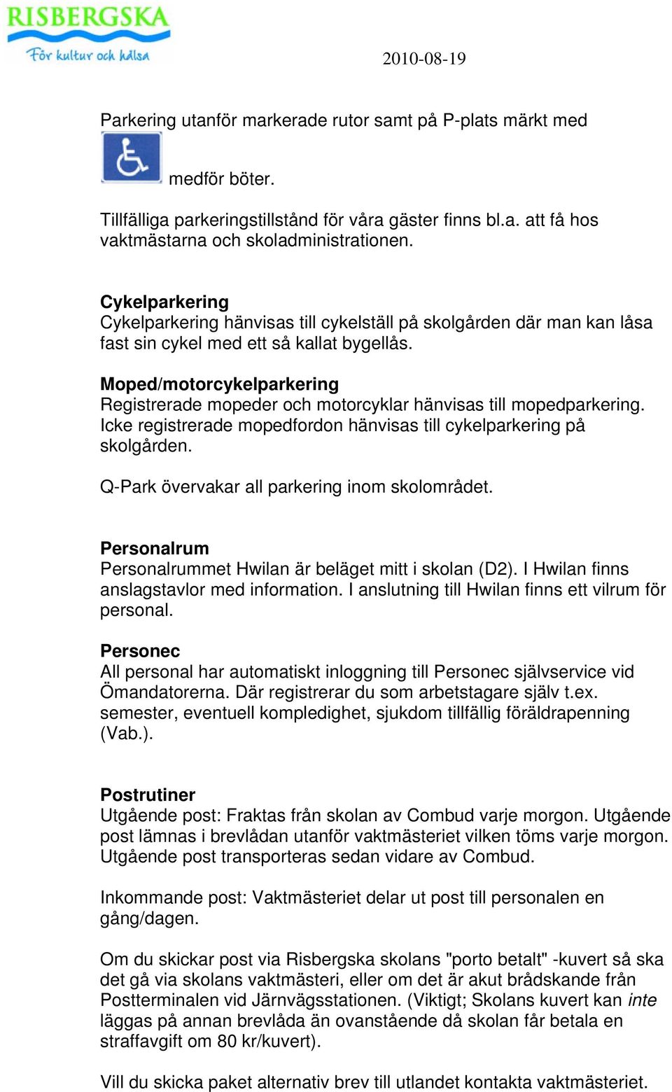 Moped/motorcykelparkering Registrerade mopeder och motorcyklar hänvisas till mopedparkering. Icke registrerade mopedfordon hänvisas till cykelparkering på skolgården.