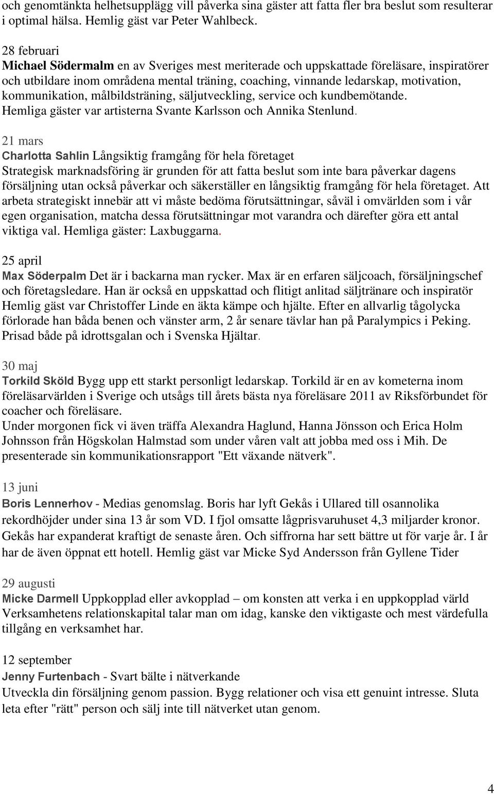 kommunikation, målbildsträning, säljutveckling, service och kundbemötande. Hemliga gäster var artisterna Svante Karlsson och Annika Stenlund.