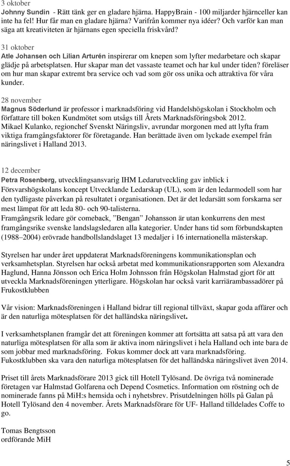 31 oktober Atle Johansen och Lilian Arturén inspirerar om knepen som lyfter medarbetare och skapar glädje på arbetsplatsen. Hur skapar man det vassaste teamet och har kul under tiden?