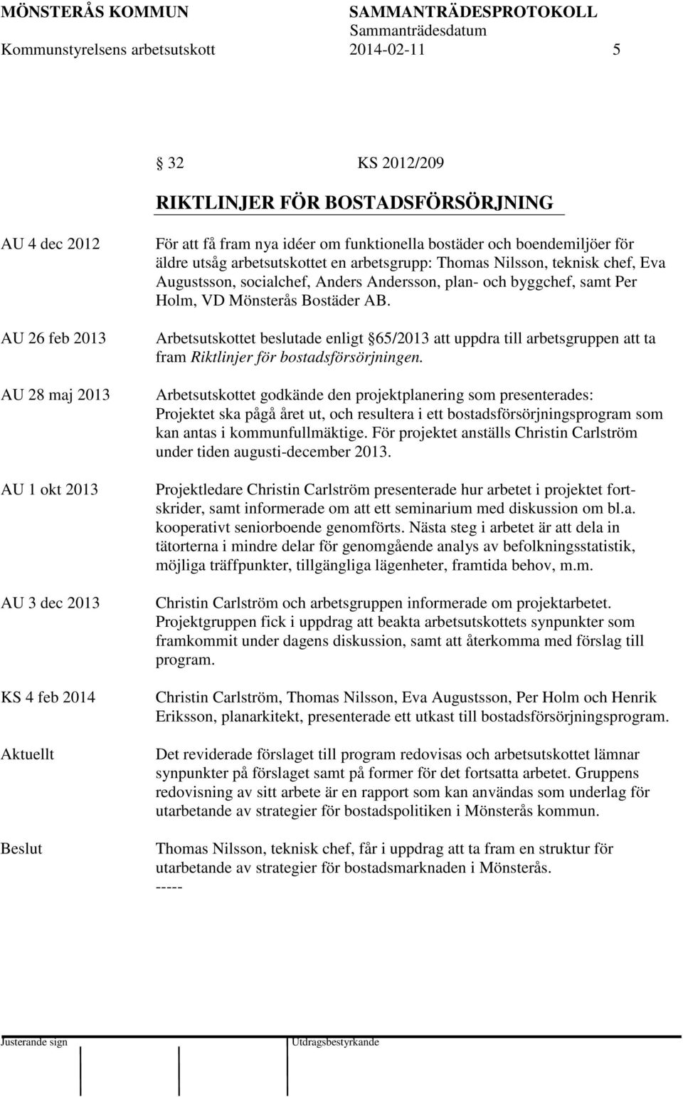 byggchef, samt Per Holm, VD Mönsterås Bostäder AB. Arbetsutskottet beslutade enligt 65/2013 att uppdra till arbetsgruppen att ta fram Riktlinjer för bostadsförsörjningen.