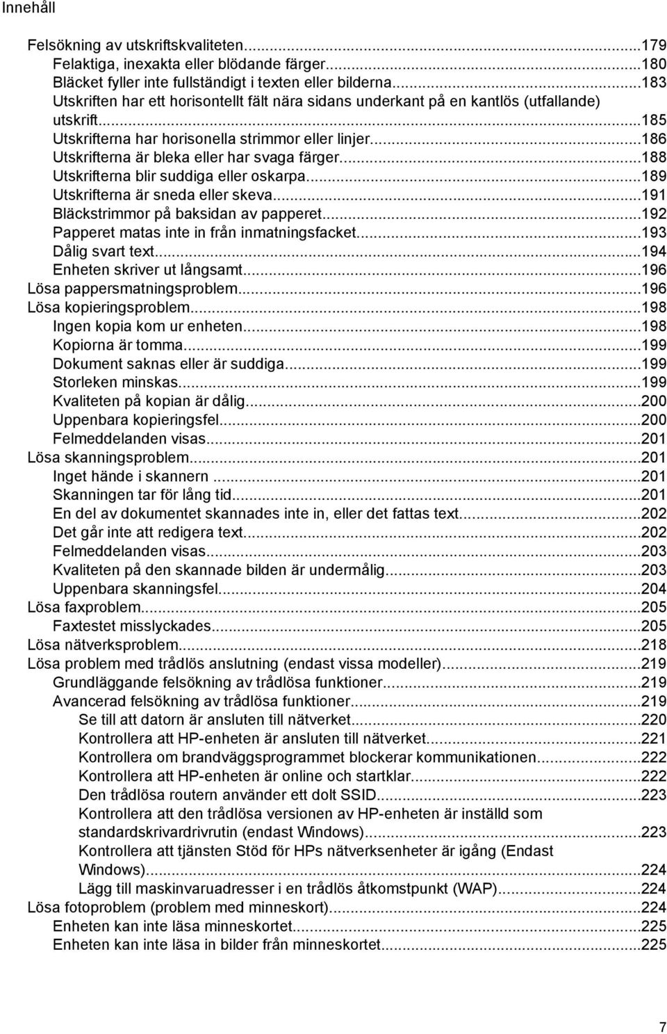 ..186 Utskrifterna är bleka eller har svaga färger...188 Utskrifterna blir suddiga eller oskarpa...189 Utskrifterna är sneda eller skeva...191 Bläckstrimmor på baksidan av papperet.