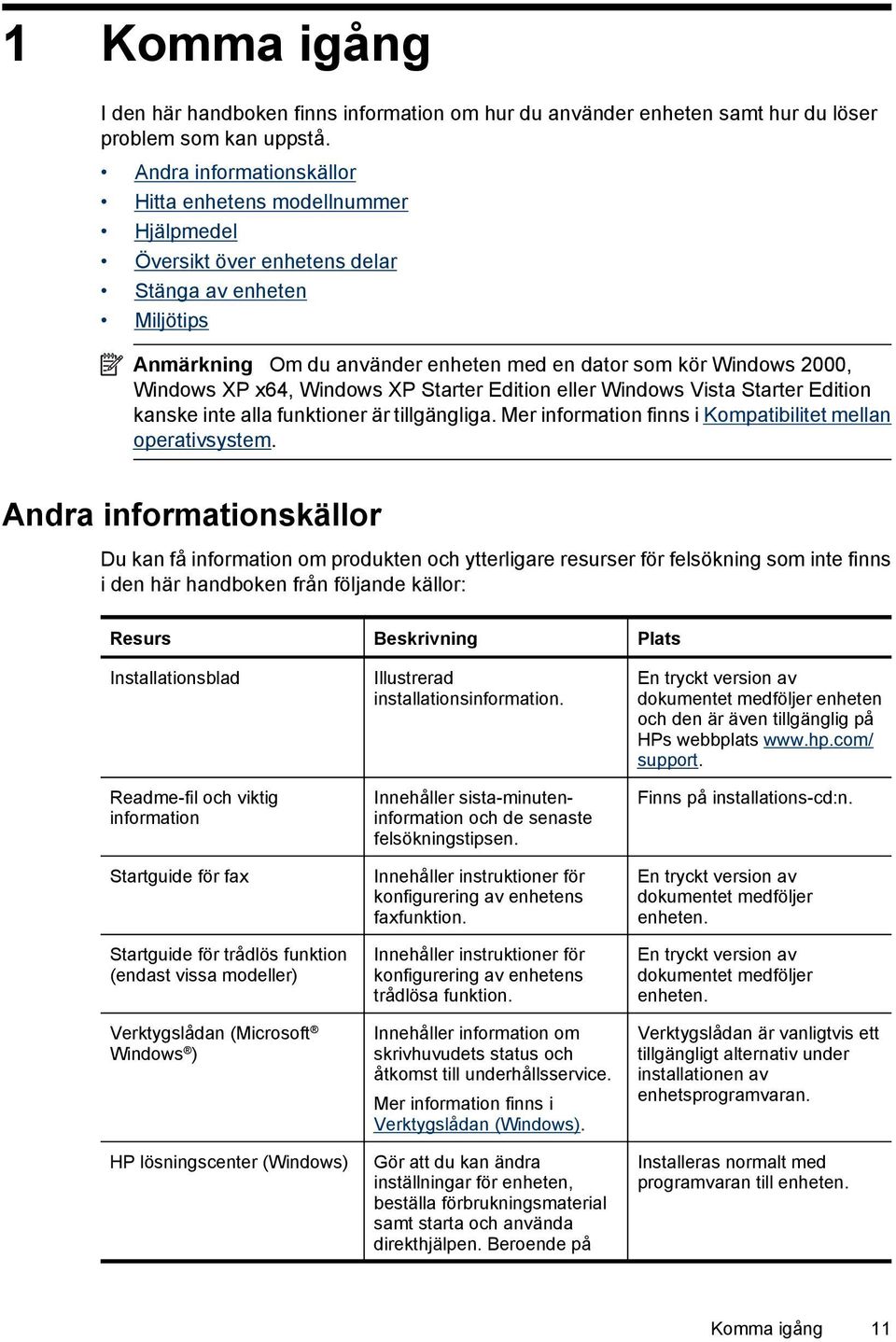 XP x64, Windows XP Starter Edition eller Windows Vista Starter Edition kanske inte alla funktioner är tillgängliga. Mer information finns i Kompatibilitet mellan operativsystem.