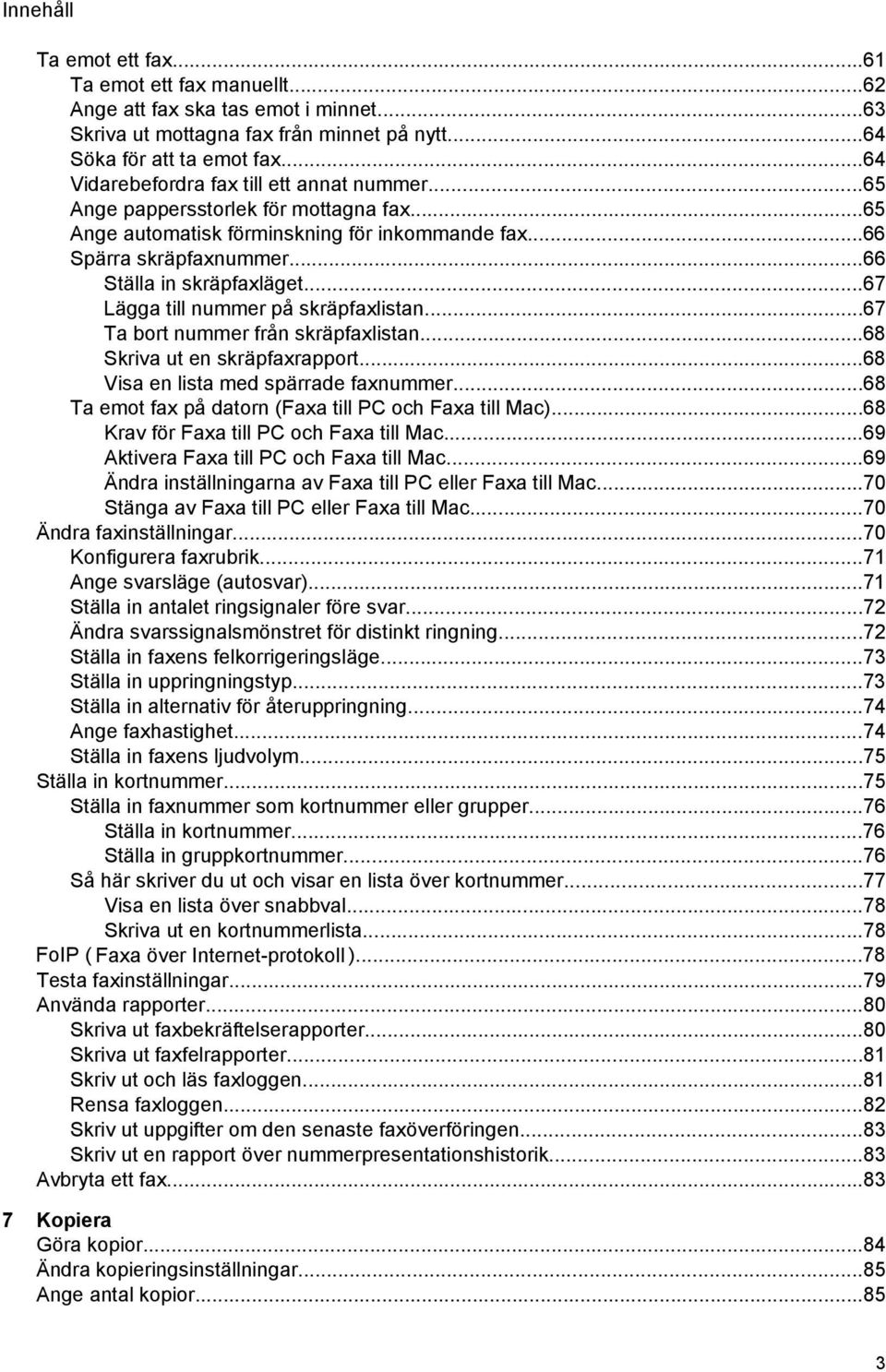 ..67 Lägga till nummer på skräpfaxlistan...67 Ta bort nummer från skräpfaxlistan...68 Skriva ut en skräpfaxrapport...68 Visa en lista med spärrade faxnummer.