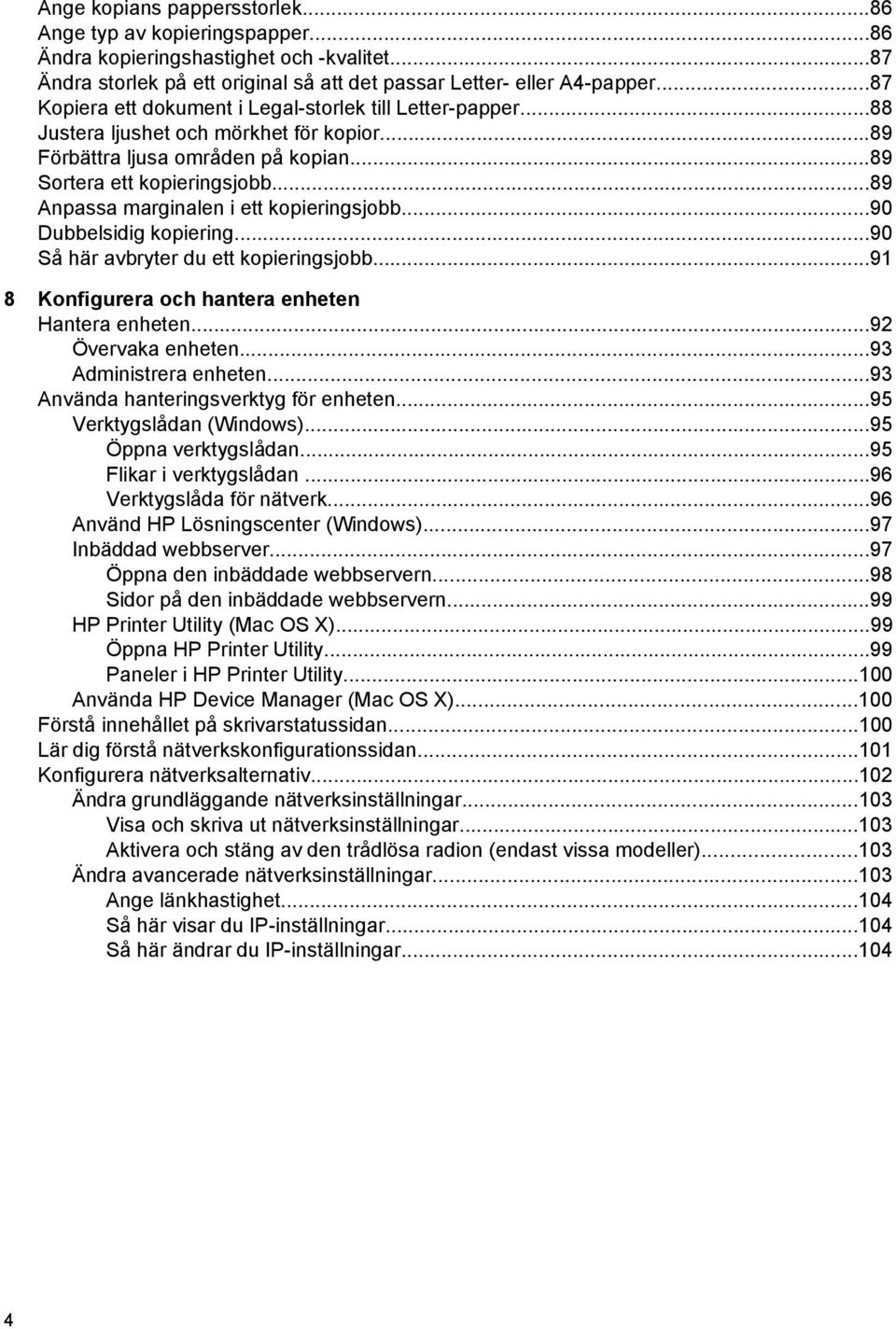 ..89 Anpassa marginalen i ett kopieringsjobb...90 Dubbelsidig kopiering...90 Så här avbryter du ett kopieringsjobb...91 8 Konfigurera och hantera enheten Hantera enheten...92 Övervaka enheten.