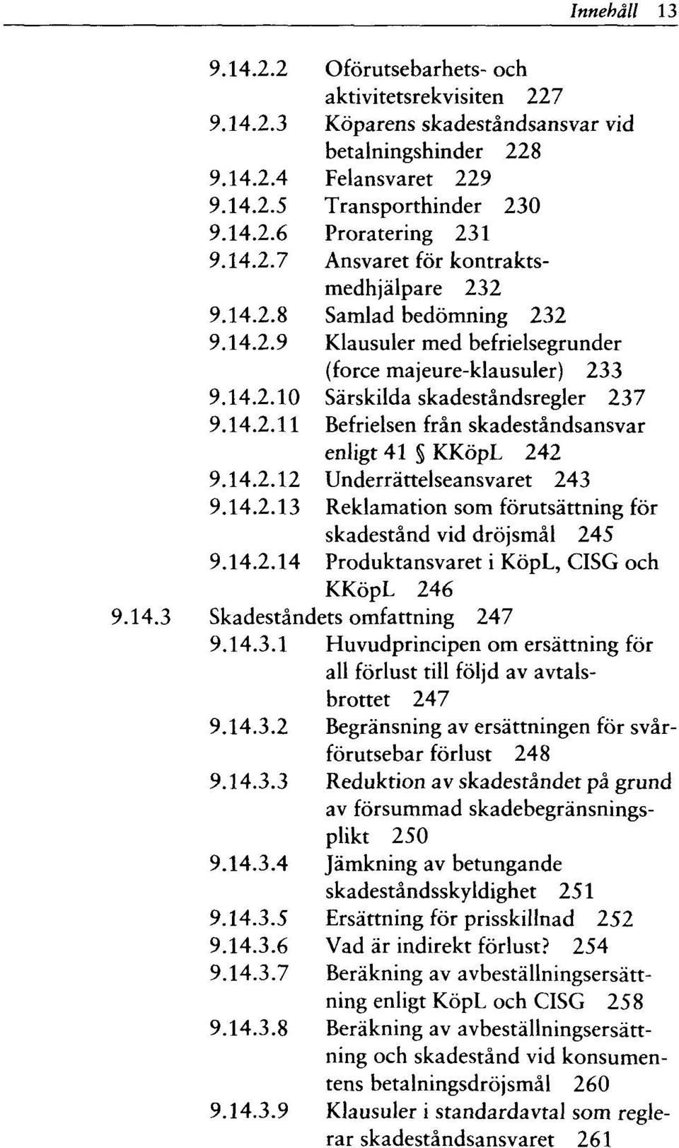 14.2.12 Underrättelseansvaret 243 9.14.2.13 Reklamation som förutsättning för skadestånd vid dröjsmål 245 9.14.2.14 Produktansvaret i KöpL, CISG och KKöpL 246 9.14.3 Skadeståndets omfattning 247 9.14.3.1 Huvudprincipen om ersättning för all förlust till följd av avtalsbrottet 247 9.