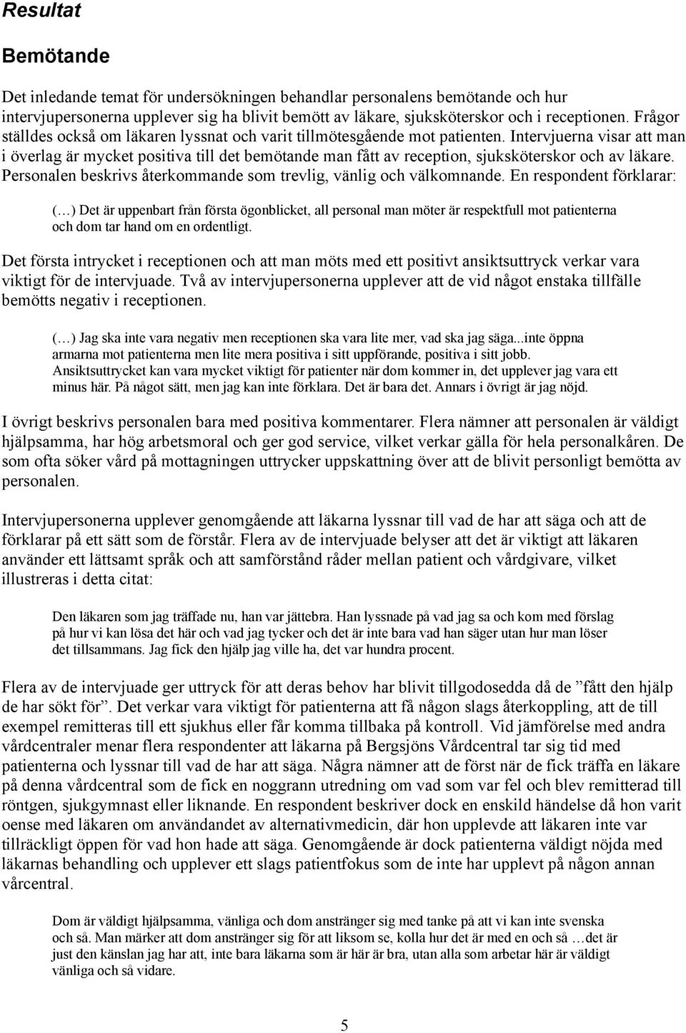 Intervjuerna visar att man i överlag är mycket positiva till det bemötande man fått av reception, sjuksköterskor och av läkare. Personalen beskrivs återkommande som trevlig, vänlig och välkomnande.