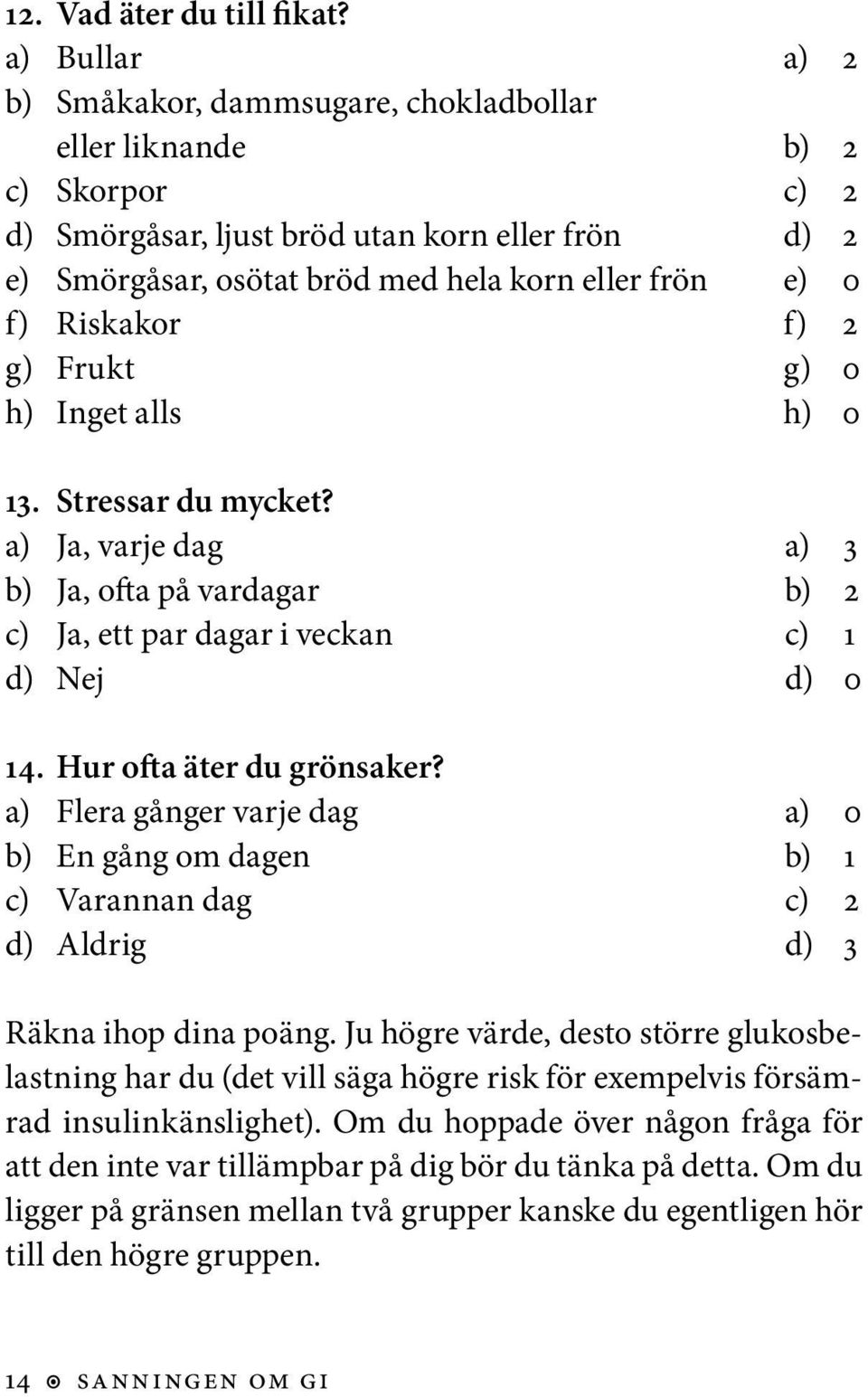 Riskakor f) 2 g) Frukt g) 0 h) Inget alls h) 0 13. Stressar du mycket? a) Ja, varje dag a) 3 b) Ja, ofta på vardagar b) 2 c) Ja, ett par dagar i veckan c) 1 d) Nej d) 0 14. Hur ofta äter du grönsaker?