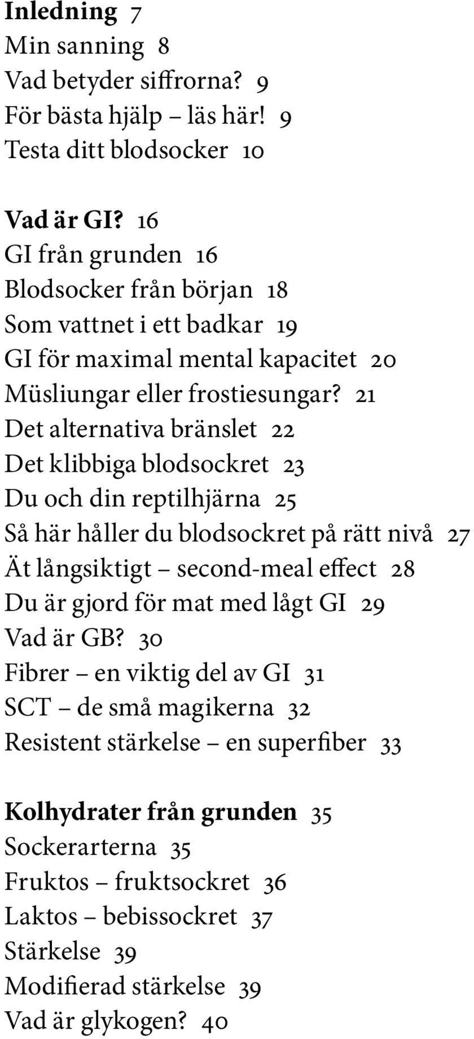 21 Det alternativa bränslet 22 Det klibbiga blodsockret 23 Du och din reptilhjärna 25 Så här håller du blodsockret på rätt nivå 27 Ät långsiktigt second-meal effect 28 Du är