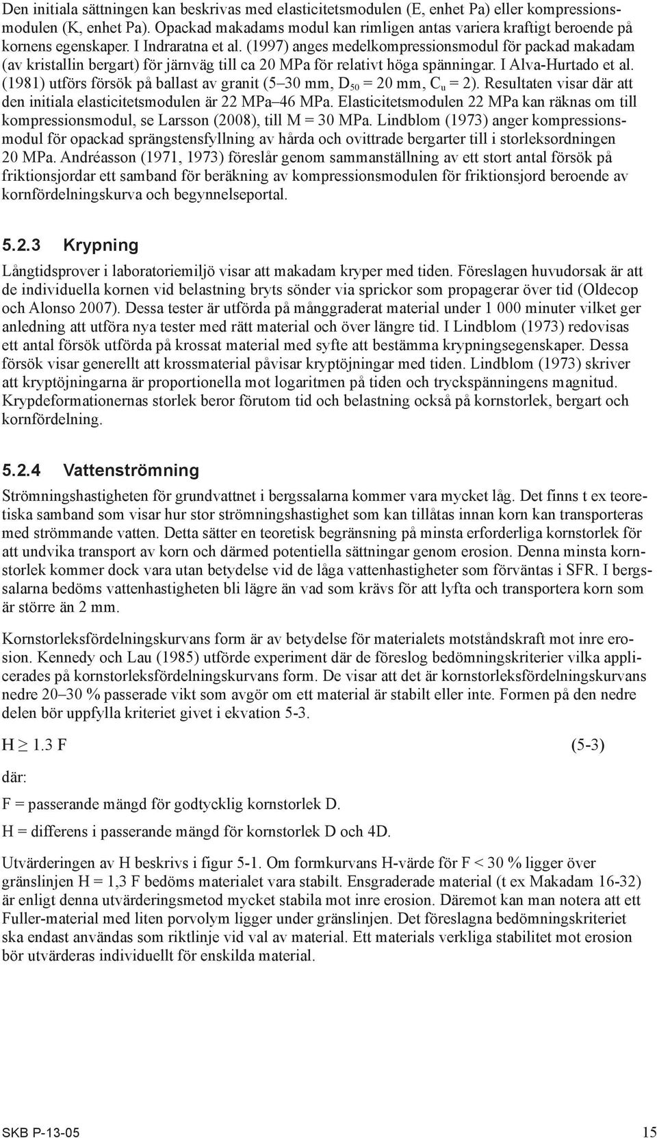 (1997) anges medelkompressionsmodul för packad makadam (av kristallin bergart) för järnväg till ca 20 MPa för relativt höga spänningar. I Alva-Hurtado et al.