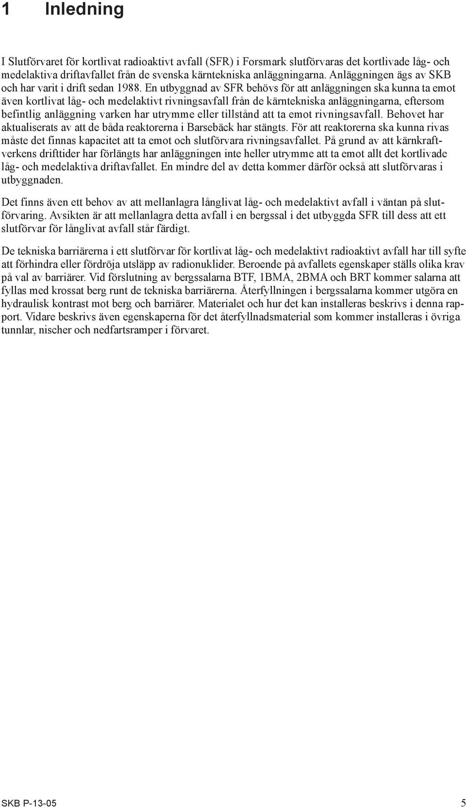 En utbyggnad av SFR behövs för att anläggningen ska kunna ta emot även kortlivat låg- och medelaktivt rivningsavfall från de kärntekniska anläggningarna, eftersom befintlig anläggning varken har