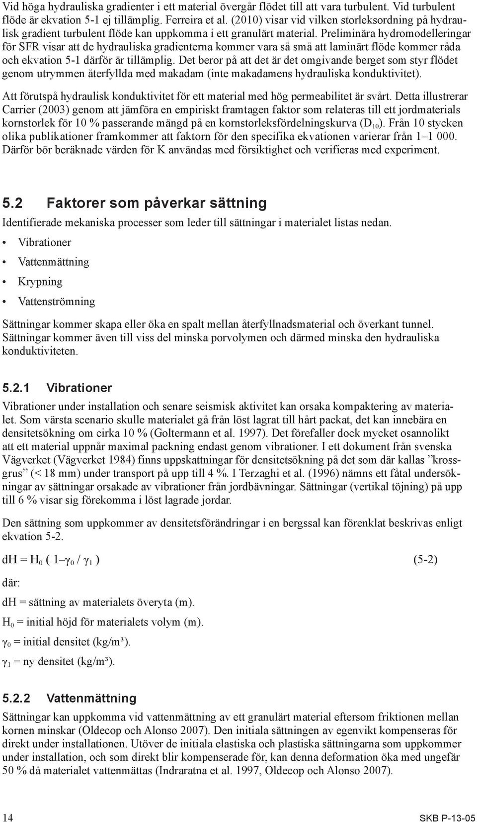 Preliminära hydromodelleringar för SFR visar att de hydrauliska gradienterna kommer vara så små att laminärt flöde kommer råda och ekvation 5-1 därför är tillämplig.