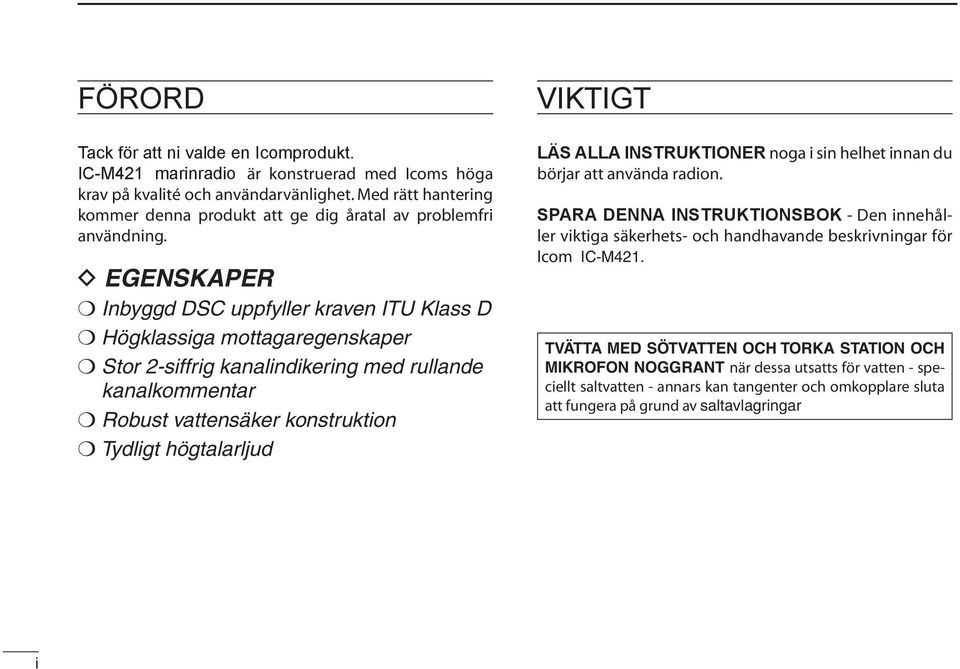 D EGENSKAPER Inbyggd DSC uppfyller kraven ITU Klass D Högklassiga mottagaregenskaper Stor 2-siffrig kanalindikering med rullande kanalkommentar Robust vattensäker konstruktion Tydligt högtalarljud