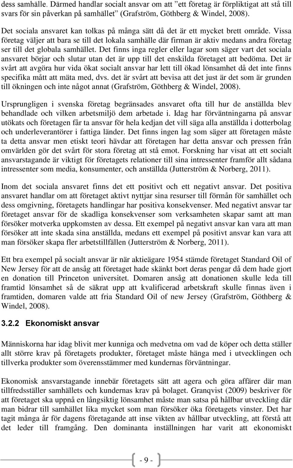 Vissa företag väljer att bara se till det lokala samhälle där firman är aktiv medans andra företag ser till det globala samhället.