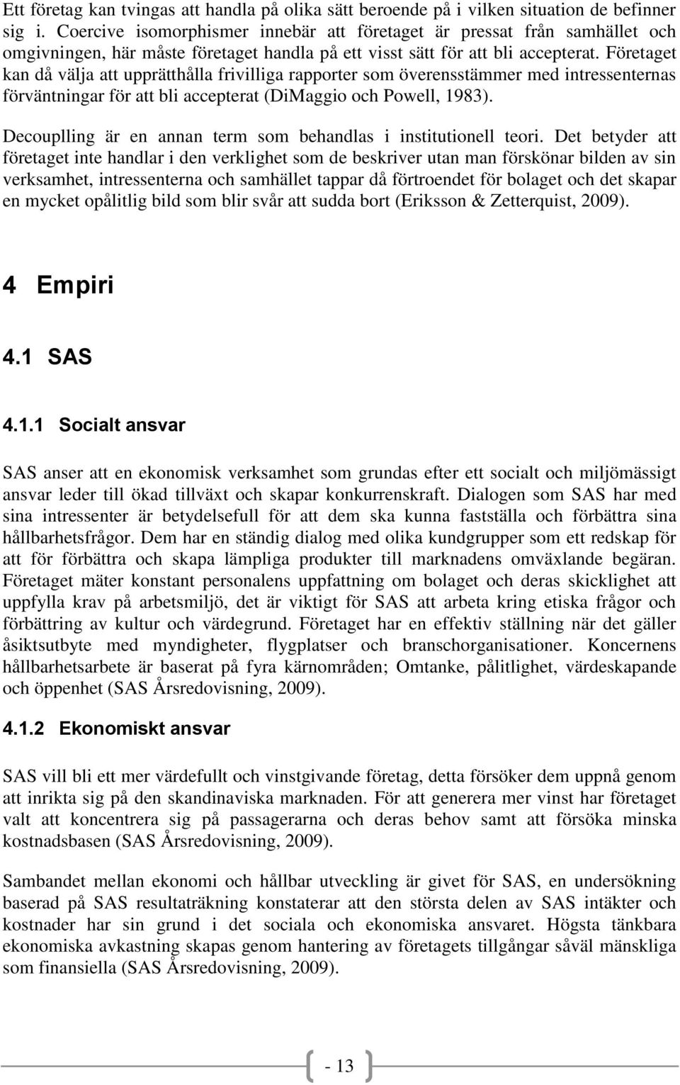 Företaget kan då välja att upprätthålla frivilliga rapporter som överensstämmer med intressenternas förväntningar för att bli accepterat (DiMaggio och Powell, 1983).