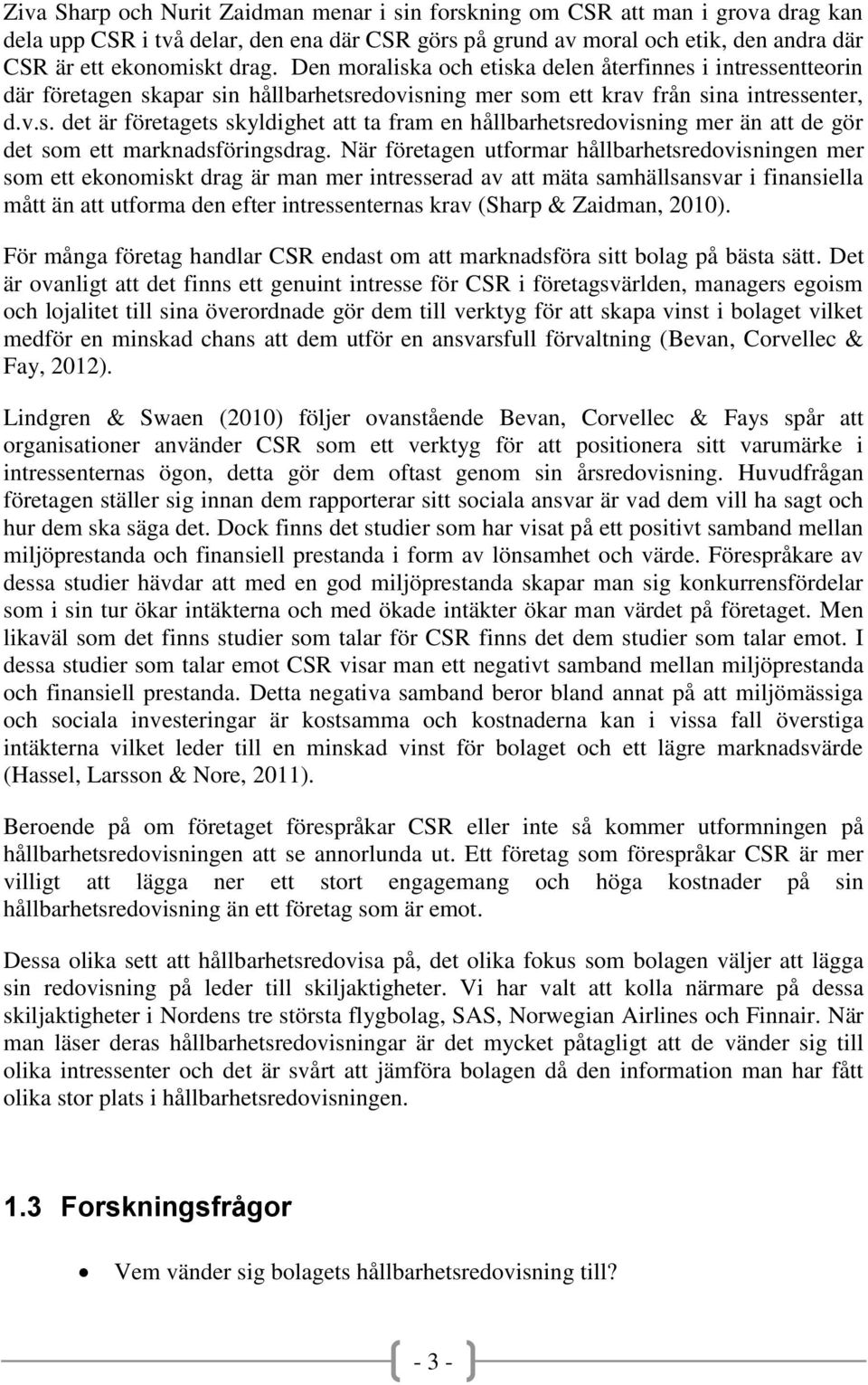 När företagen utformar hållbarhetsredovisningen mer som ett ekonomiskt drag är man mer intresserad av att mäta samhällsansvar i finansiella mått än att utforma den efter intressenternas krav (Sharp &