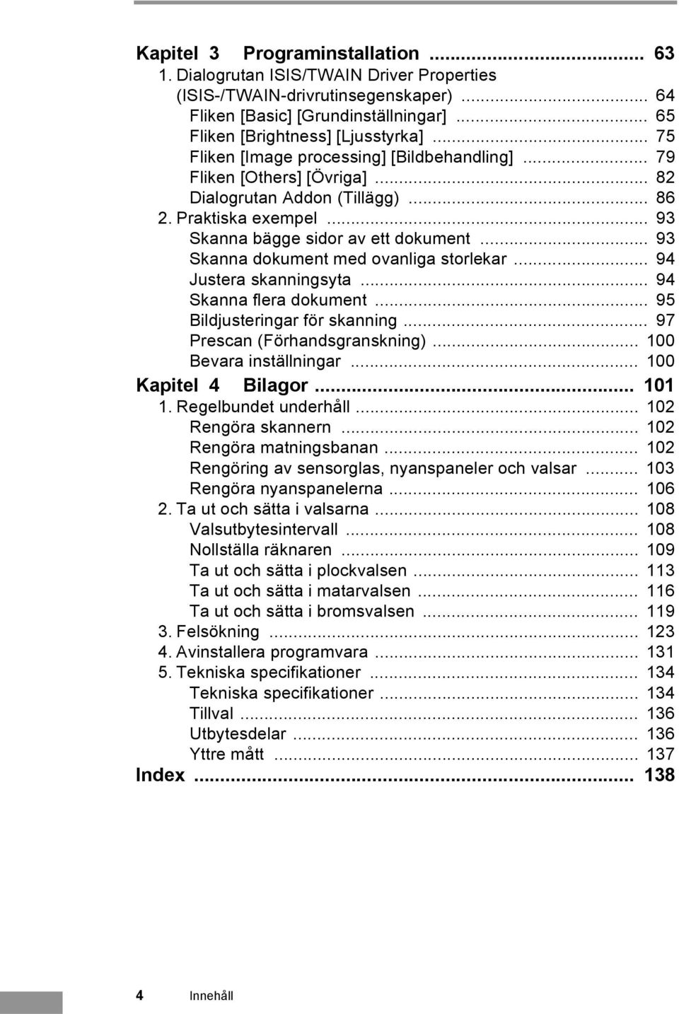 .. 93 Skanna dokument med ovanliga storlekar... 94 Justera skanningsyta... 94 Skanna flera dokument... 95 Bildjusteringar för skanning... 97 Prescan (Förhandsgranskning)... 100 Bevara inställningar.