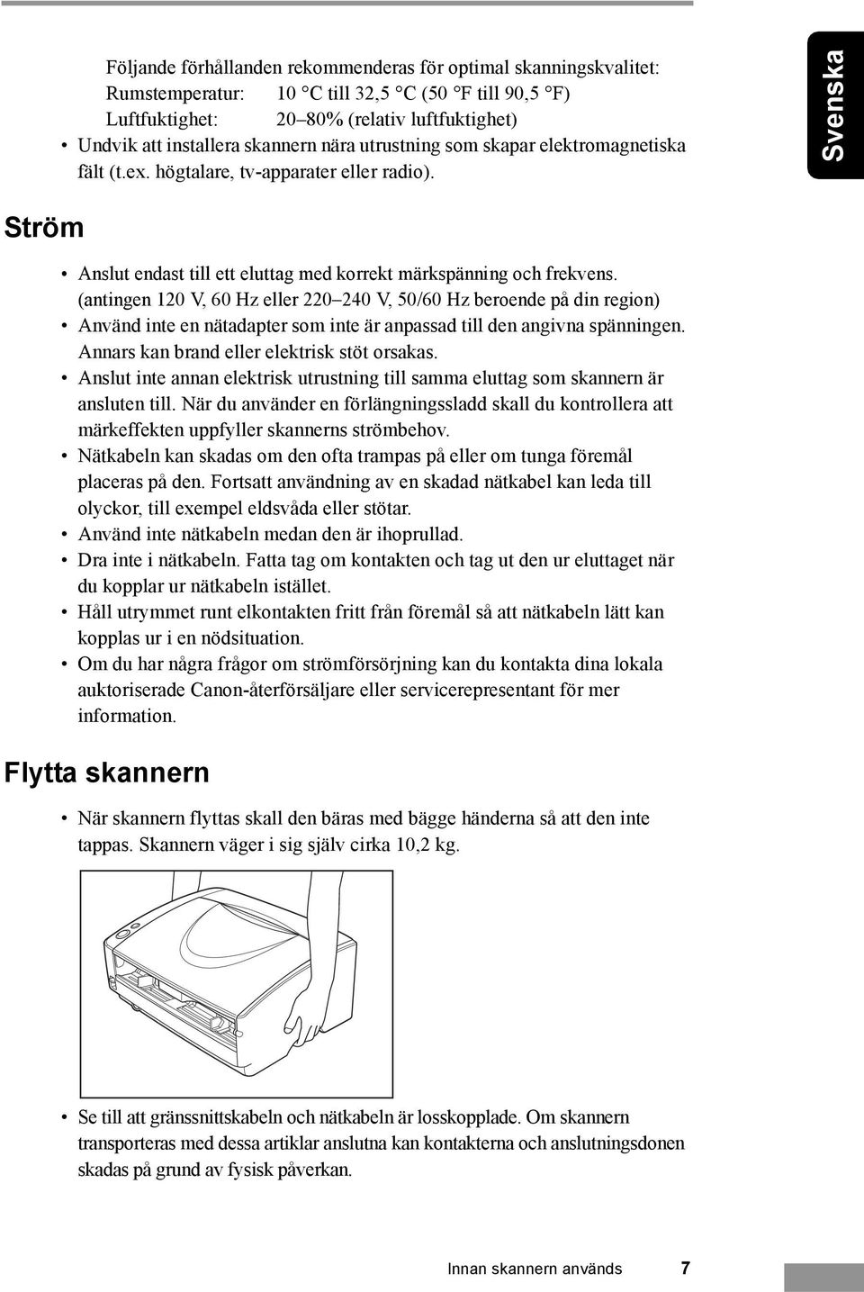 (antingen 120 V, 60 Hz eller 220 240 V, 50/60 Hz beroende på din region) Använd inte en nätadapter som inte är anpassad till den angivna spänningen. Annars kan brand eller elektrisk stöt orsakas.