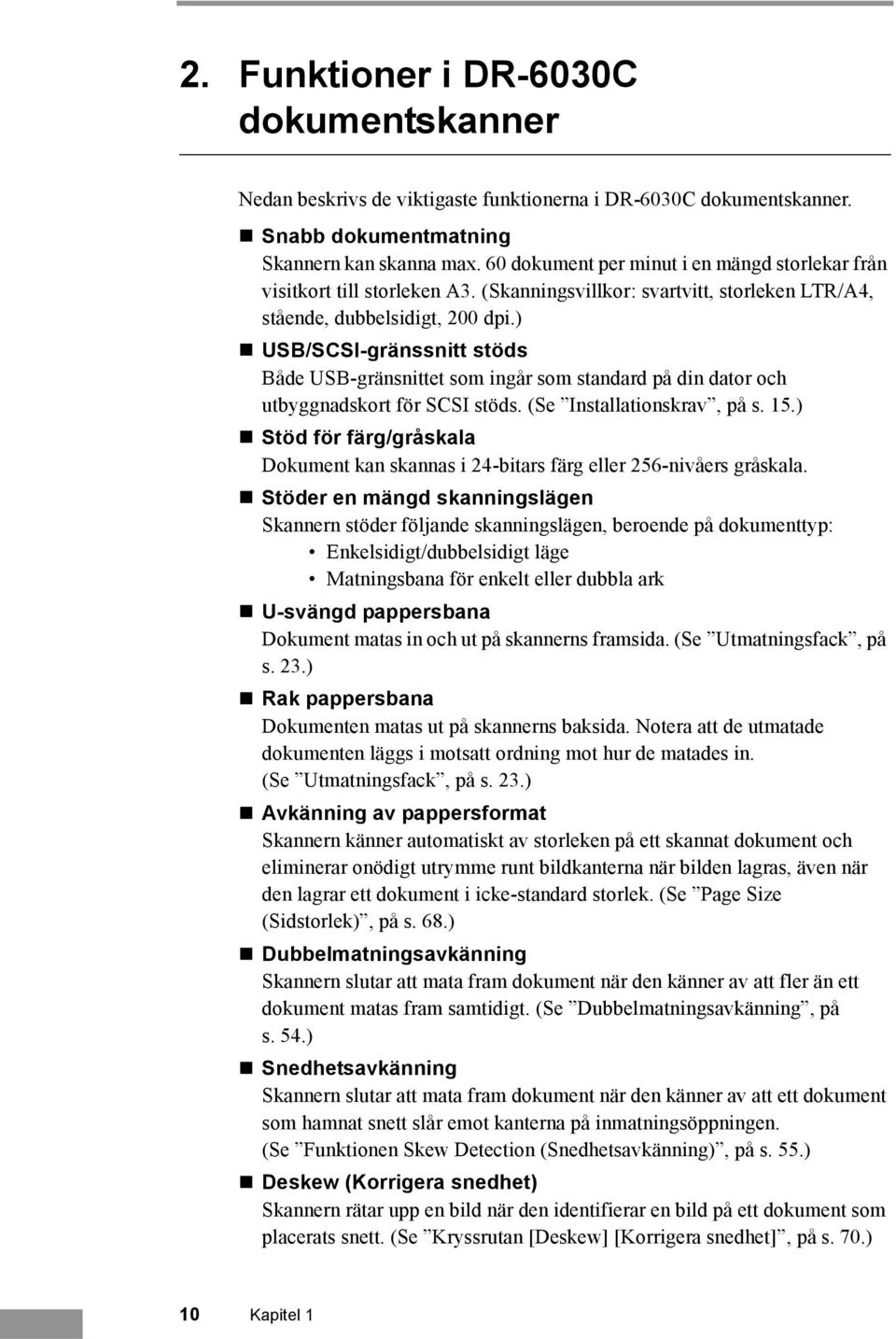 ) USB/SCSI-gränssnitt stöds Både USB-gränsnittet som ingår som standard på din dator och utbyggnadskort för SCSI stöds. (Se Installationskrav, på s. 15.