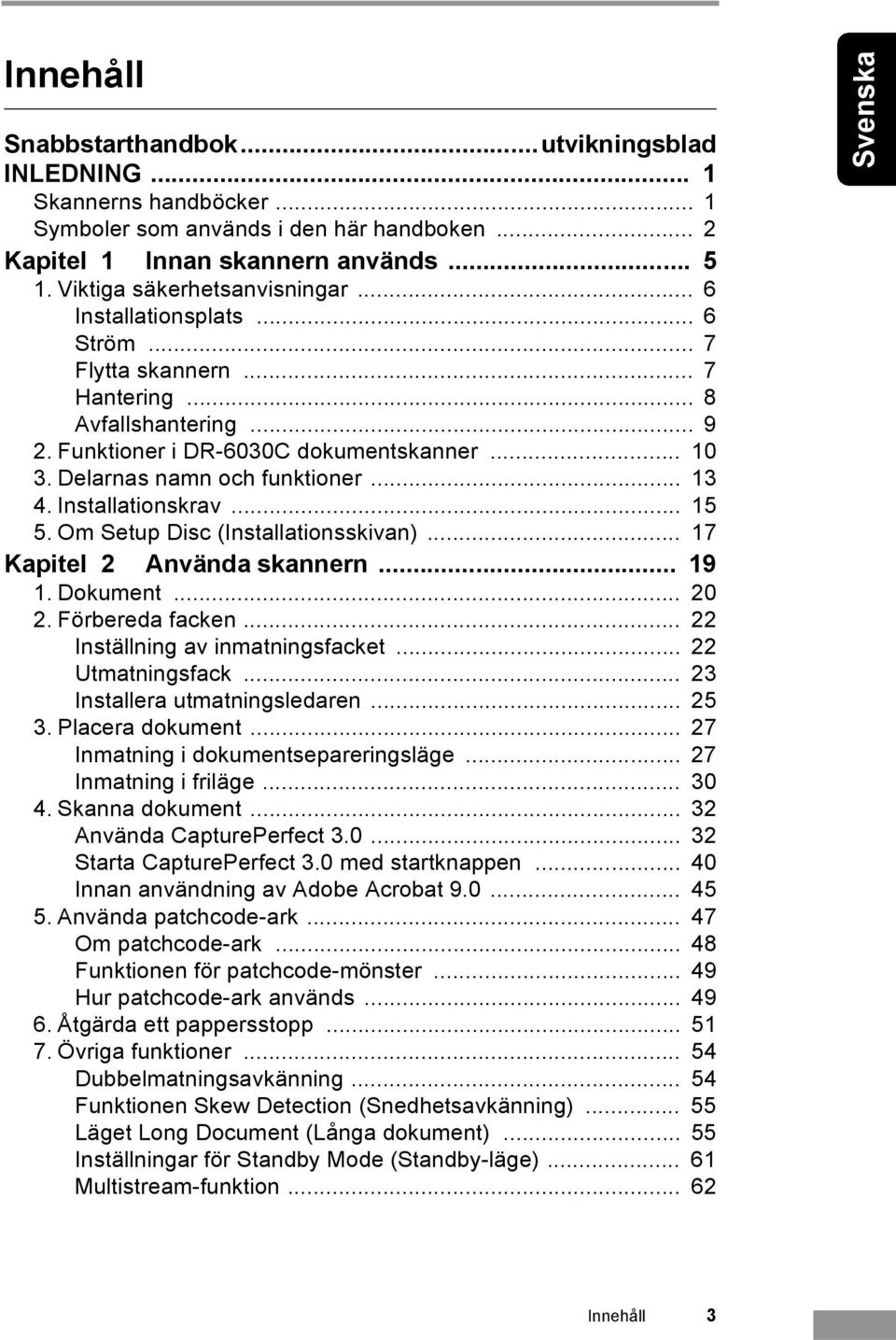 Delarnas namn och funktioner... 13 4. Installationskrav... 15 5. Om Setup Disc (Installationsskivan)... 17 Kapitel 2 Använda skannern... 19 1. Dokument... 20 2. Förbereda facken.