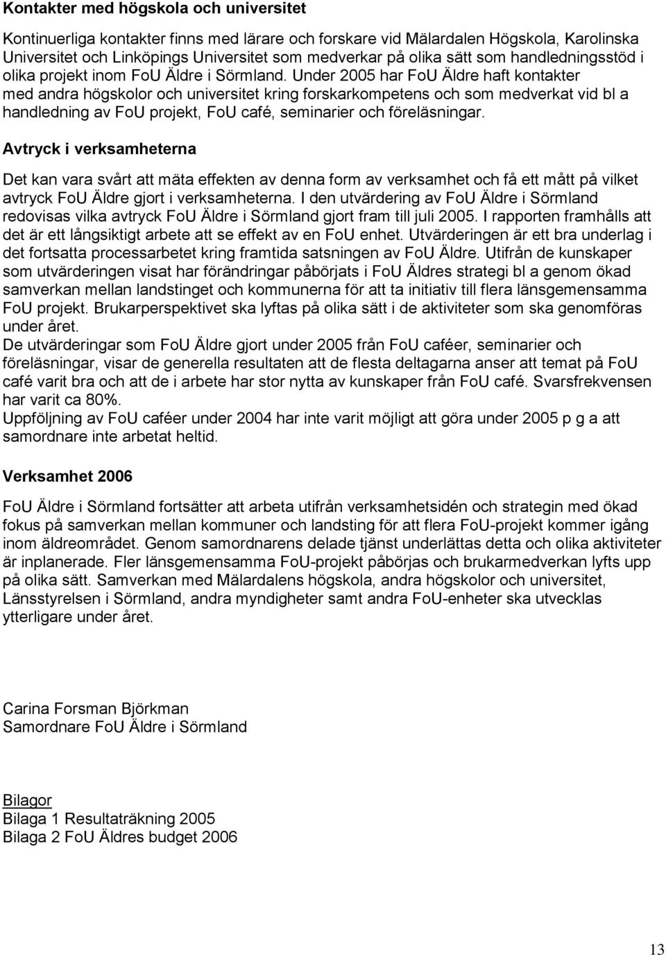 Under 2005 har FoU Äldre haft kontakter med andra högskolor och universitet kring forskarkompetens och som medverkat vid bl a handledning av FoU projekt, FoU café, seminarier och föreläsningar.