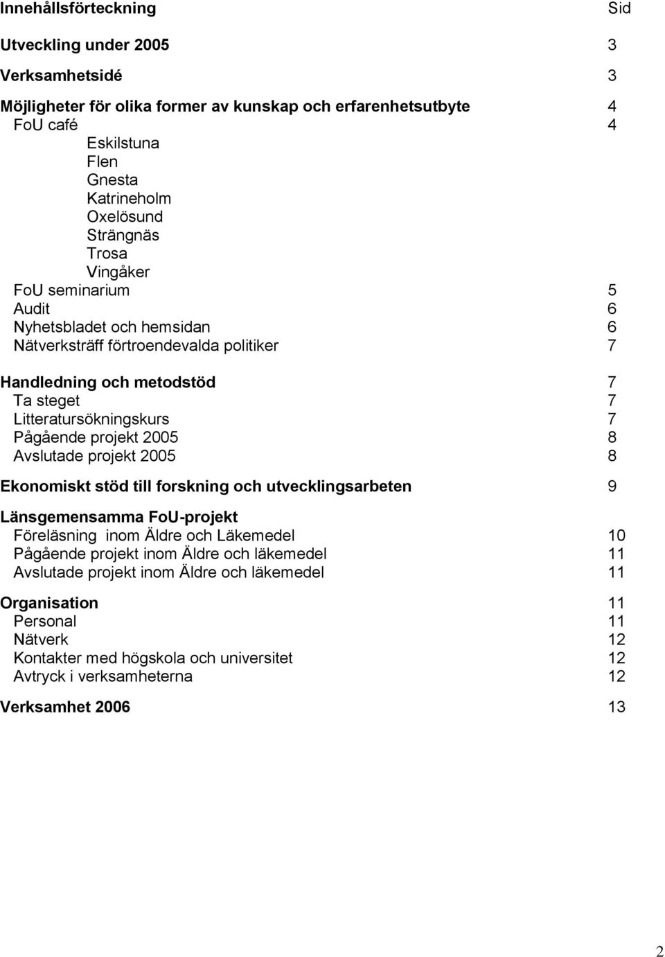 Pågående projekt 2005 8 Avslutade projekt 2005 8 Ekonomiskt stöd till forskning och utvecklingsarbeten 9 Länsgemensamma FoU-projekt Föreläsning inom Äldre och Läkemedel 10 Pågående projekt