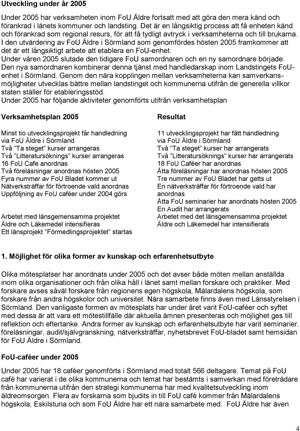 I den utvärdering av FoU Äldre i Sörmland som genomfördes hösten 2005 framkommer att det är ett långsiktigt arbete att etablera en FoU-enhet.