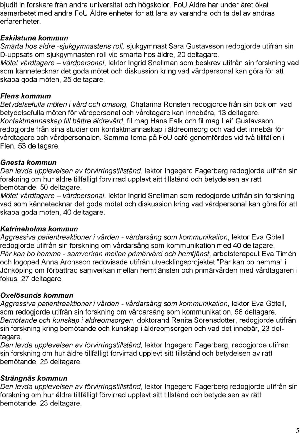 Mötet vårdtagare vårdpersonal, lektor Ingrid Snellman som beskrev utifrån sin forskning vad som kännetecknar det goda mötet och diskussion kring vad vårdpersonal kan göra för att skapa goda möten, 25