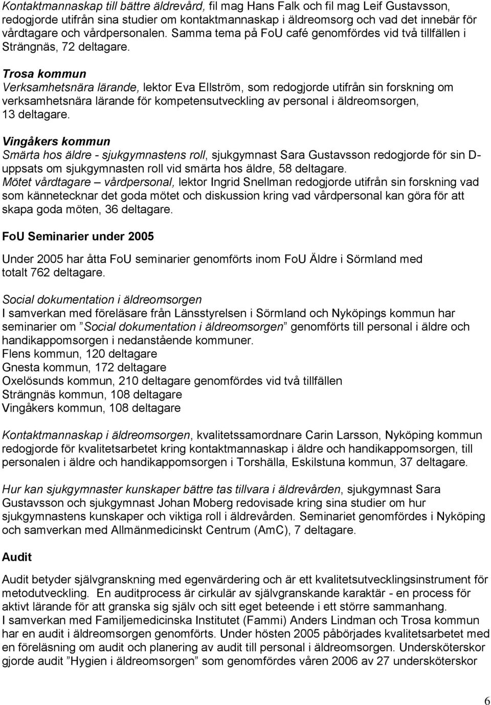 Trosa kommun Verksamhetsnära lärande, lektor Eva Ellström, som redogjorde utifrån sin forskning om verksamhetsnära lärande för kompetensutveckling av personal i äldreomsorgen, 13 deltagare.