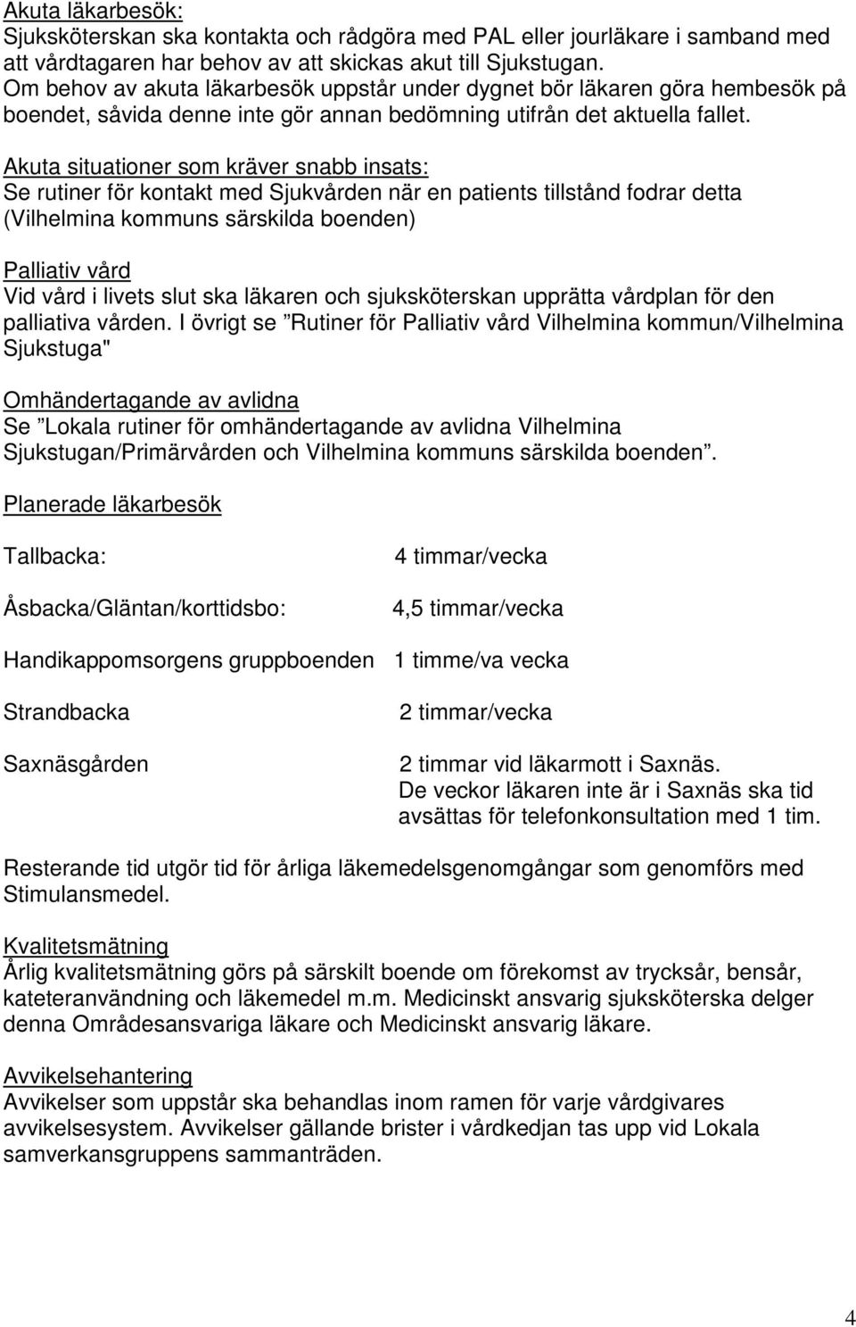 Akuta situationer som kräver snabb insats: Se rutiner för kontakt med Sjukvården när en patients tillstånd fodrar detta (Vilhelmina kommuns särskilda boenden) Palliativ vård Vid vård i livets slut