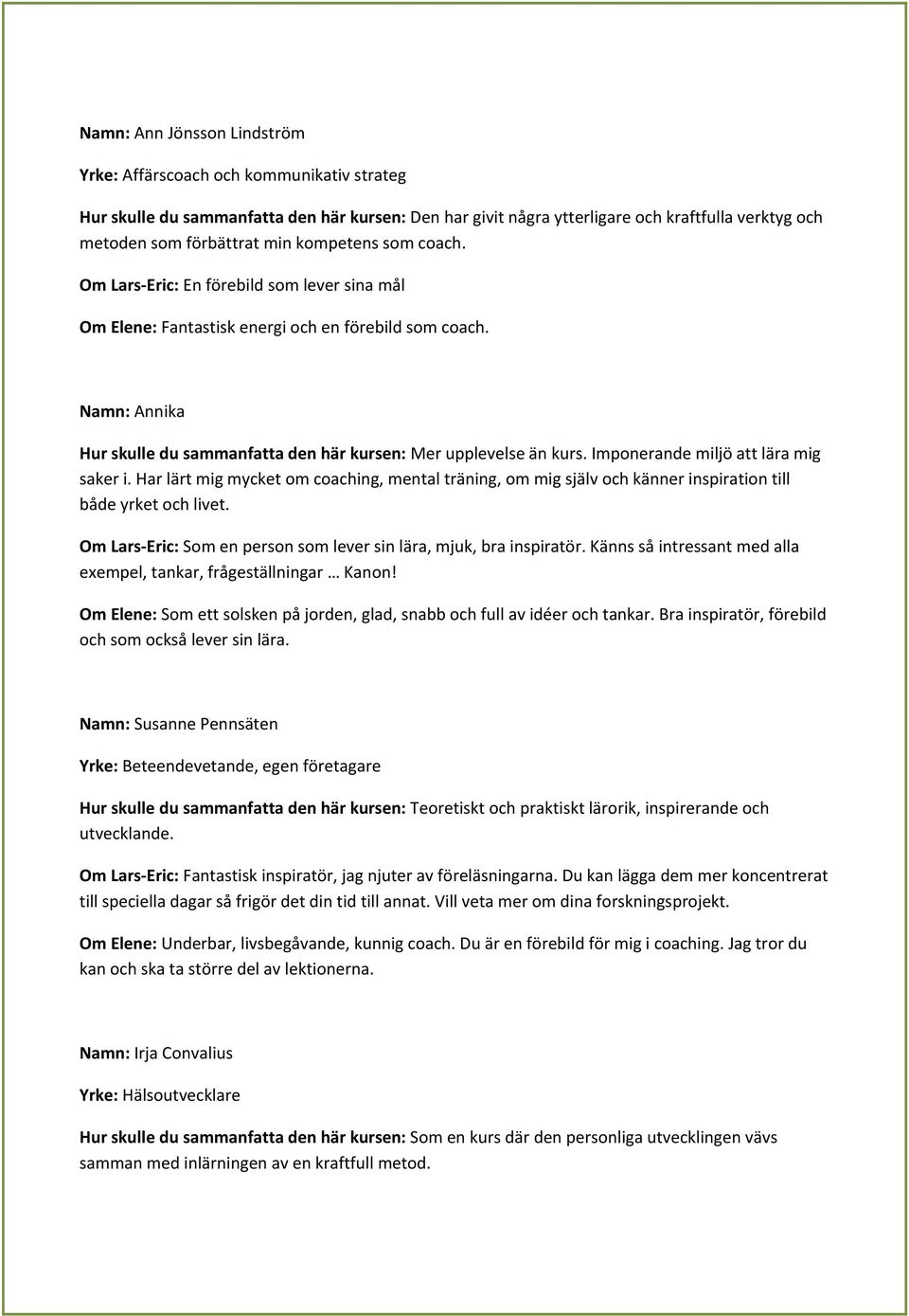 Imponerande miljö att lära mig saker i. Har lärt mig mycket om coaching, mental träning, om mig själv och känner inspiration till både yrket och livet.