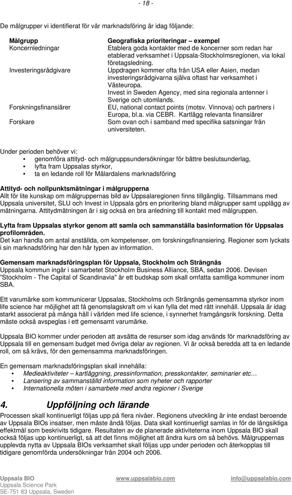 Uppdragen kommer ofta från USA eller Asien, medan investeringsrådgivarna själva oftast har verksamhet i Västeuropa. Invest in Sweden Agency, med sina regionala antenner i Sverige och utomlands.