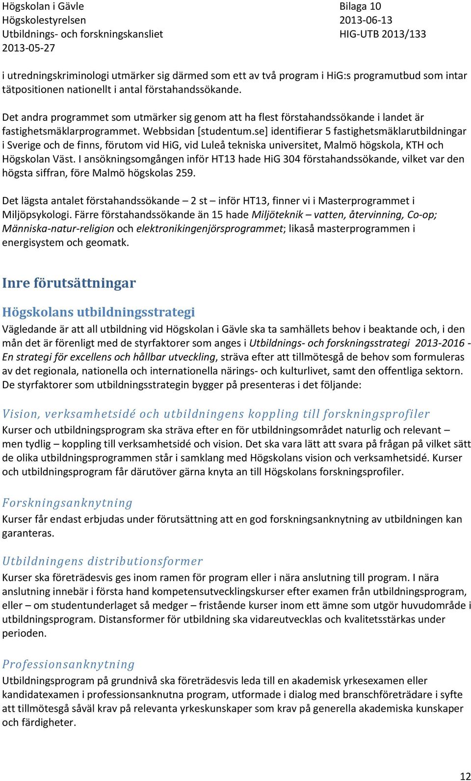 se] identifierar 5 fastighetsmäklarutbildningar i Sverige och de finns, förutom vid HiG, vid Luleå tekniska universitet, Malmö högskola, KTH och Högskolan Väst.