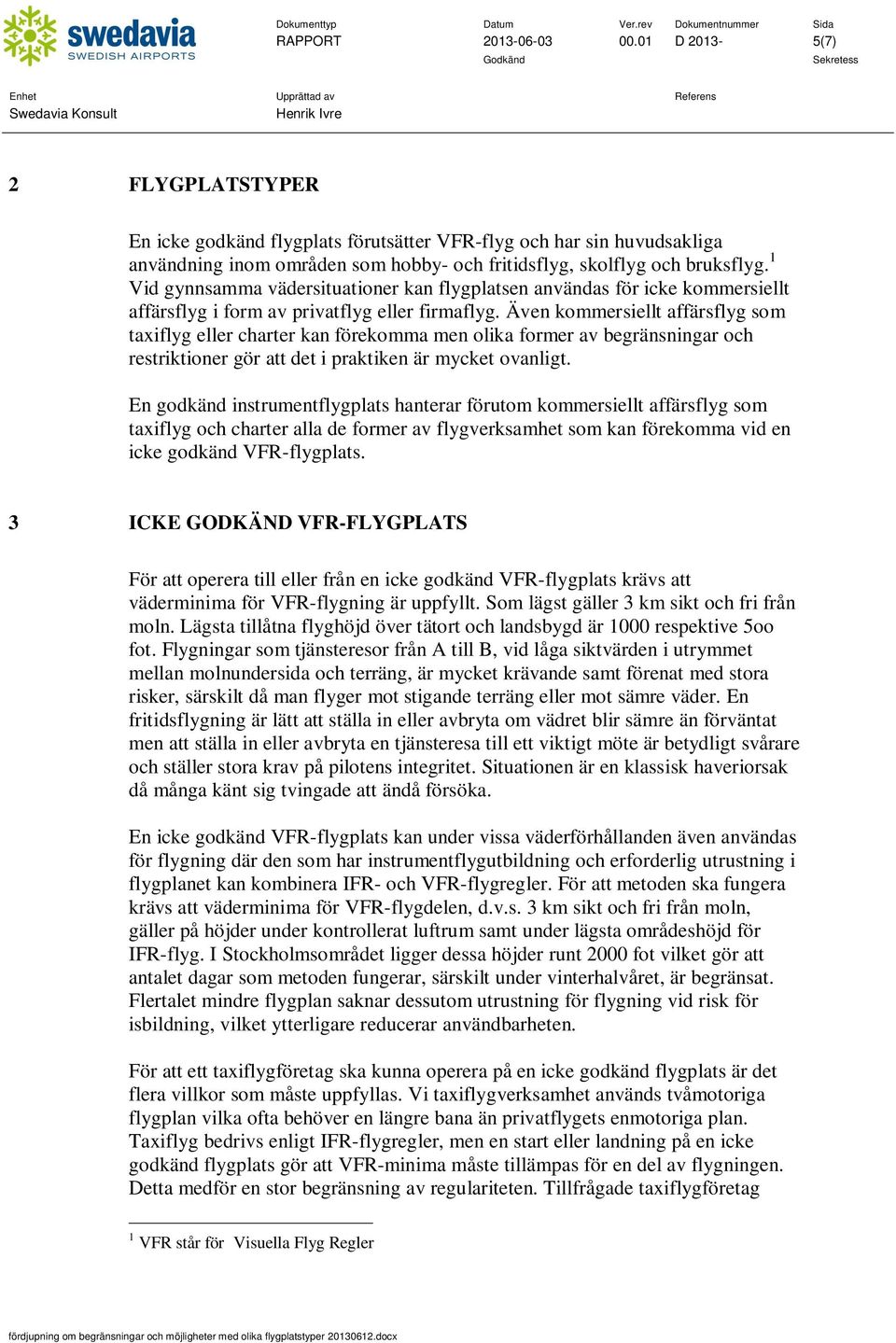 Även kommersiellt affärsflyg som taxiflyg eller charter kan ekomma men olika former av begränsningar och restriktioner gör att det i praktiken är mycket ovanligt.