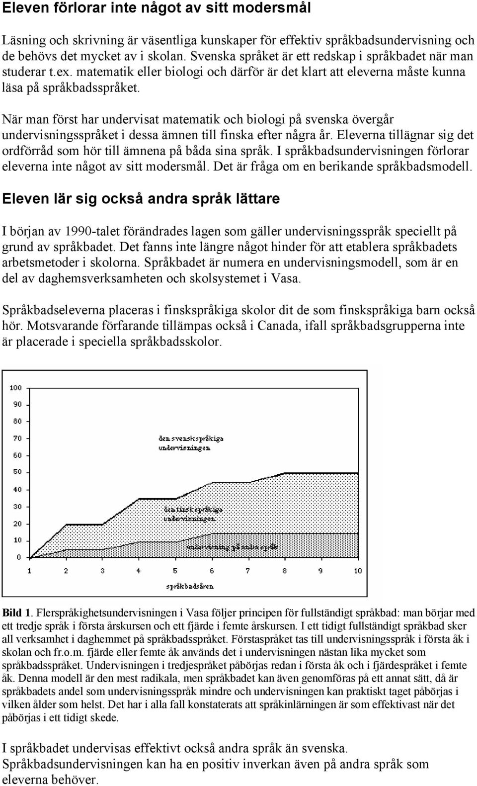 När man först har undervisat matematik och biologi på svenska övergår undervisningsspråket i dessa ämnen till finska efter några år.