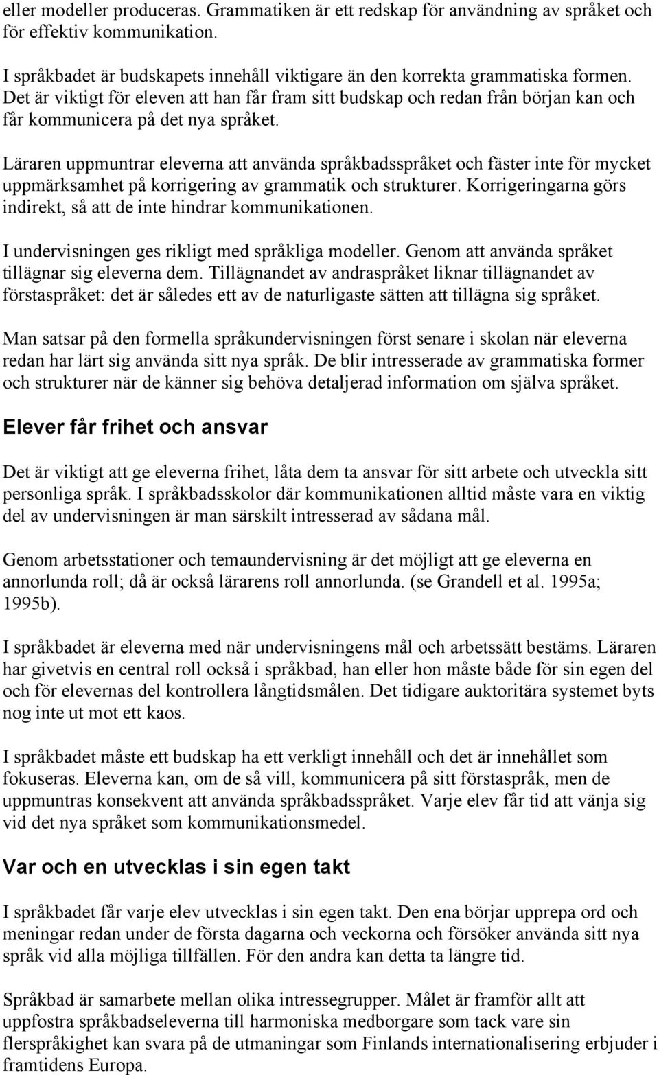 Läraren uppmuntrar eleverna att använda språkbadsspråket och fäster inte för mycket uppmärksamhet på korrigering av grammatik och strukturer.