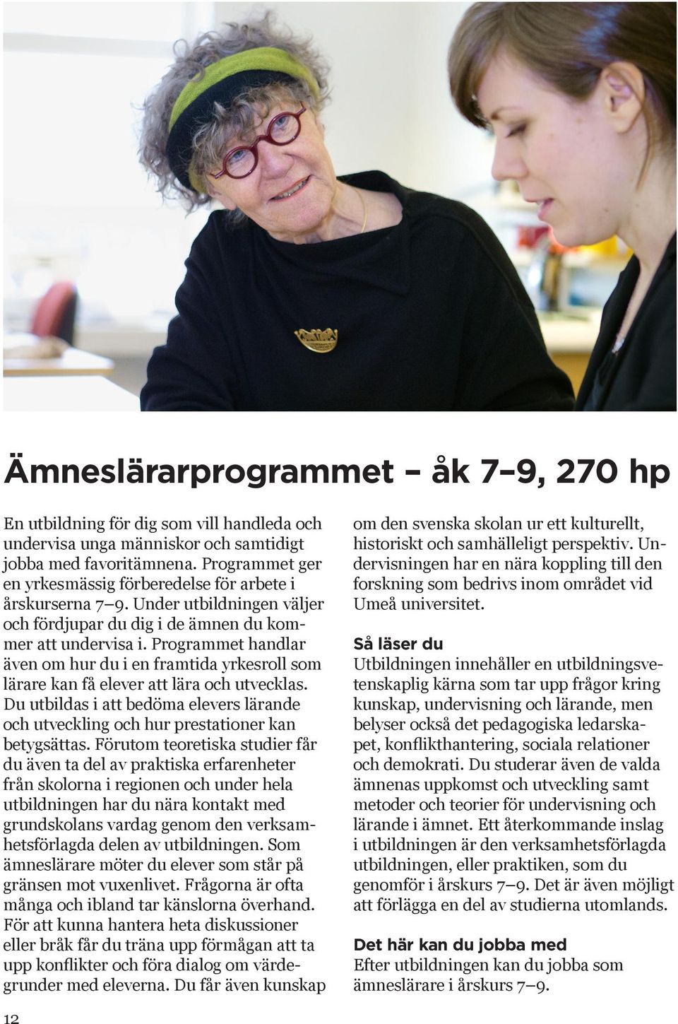 Programmet handlar även om hur du i en framtida yrkesroll som lärare kan få elever att lära och utvecklas. Du utbildas i att bedöma elevers lärande och utveckling och hur prestationer kan betygsättas.