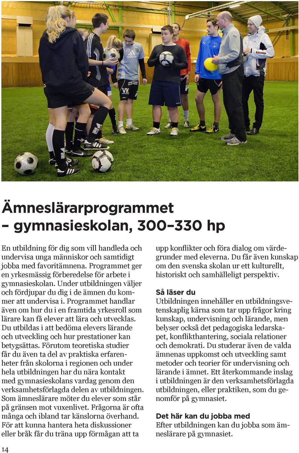 Programmet handlar även om hur du i en framtida yrkesroll som lärare kan få elever att lära och utvecklas. Du utbildas i att bedöma elevers lärande och utveckling och hur prestationer kan betygsättas.