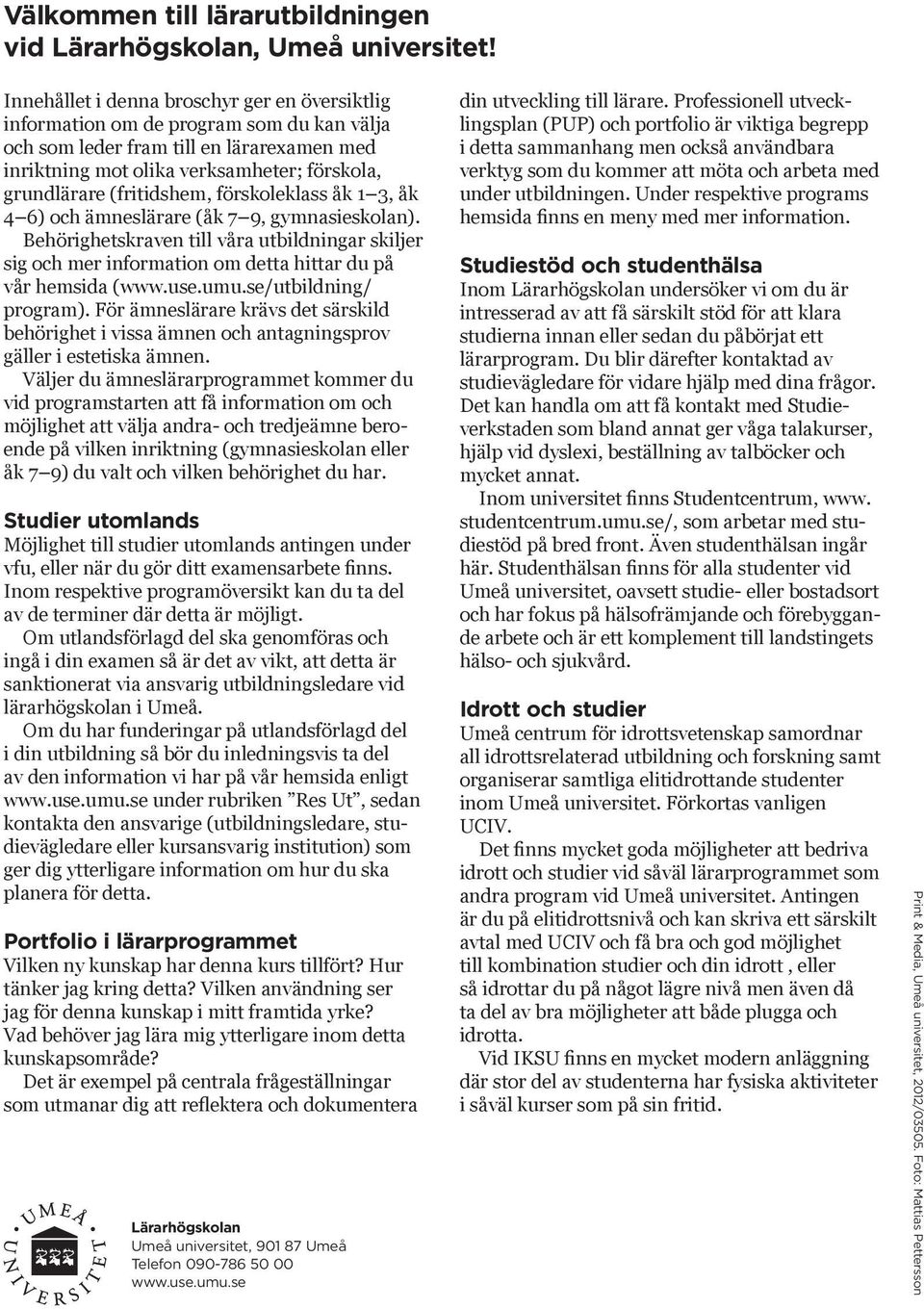 (fritidshem, förskoleklass åk 1 3, åk 4 6) och ämneslärare (åk 7 9, gymnasieskolan). Behörighetskraven till våra utbildningar skiljer sig och mer information om detta hittar du på vår hemsida (www.